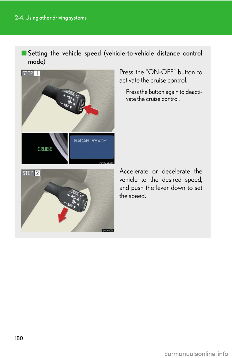 Lexus IS250 2010  Do-It-Yourself Maintenance / LEXUS 2010 IS350 IS250 OWNERS MANUAL (OM53A23U) 180
2-4. Using other driving systems
■Setting the vehicle speed (vehicle-to-vehicle distance control
mode)
Press the “ON-OFF” button to
activate the cruise control.
Press the button again to dea