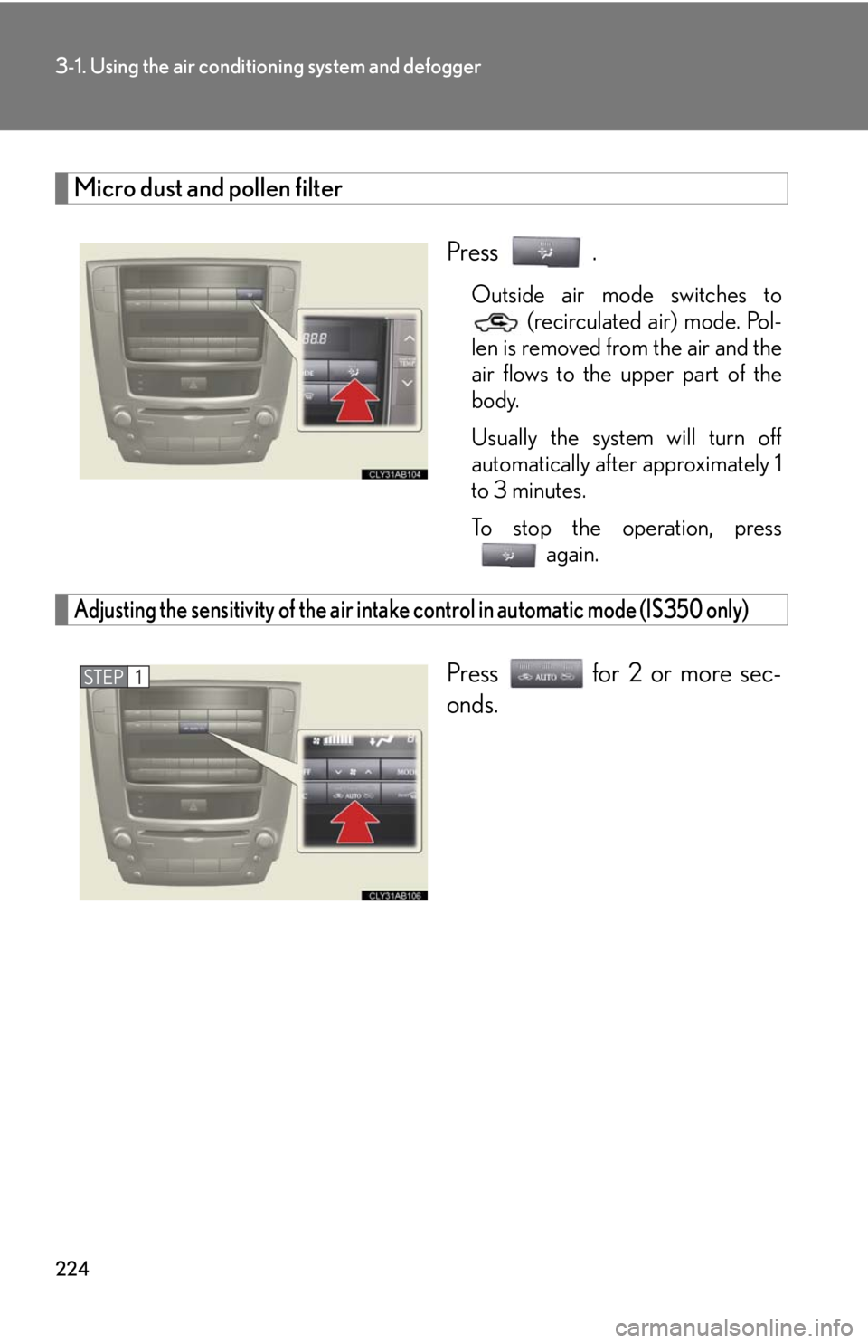 Lexus IS250 2010  Do-It-Yourself Maintenance / LEXUS 2010 IS350 IS250 OWNERS MANUAL (OM53A23U) 224
3-1. Using the air conditioning system and defogger
Micro dust and pollen filter
Press .
Outside air mode switches to
 (recirculated air) mode. Pol-
len is removed from the air and the
air flows t