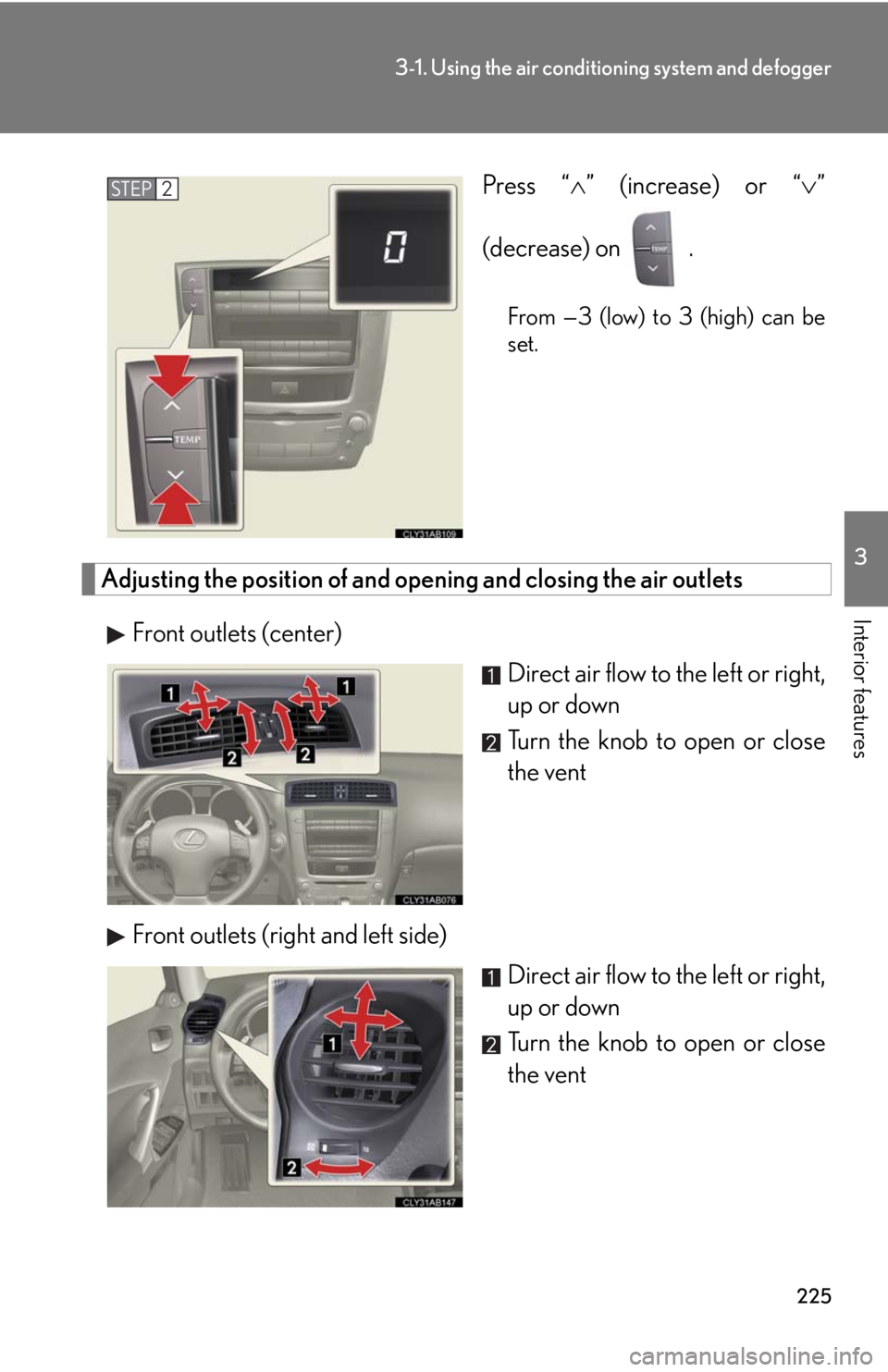 Lexus IS250 2010  Do-It-Yourself Maintenance / LEXUS 2010 IS350 IS250 OWNERS MANUAL (OM53A23U) 225
3-1. Using the air conditioning system and defogger
3
Interior features
Press “” (increase) or “”
(decrease) on  .
From —3 (low) to 3 (high) can be
set.
Adjusting the position of a