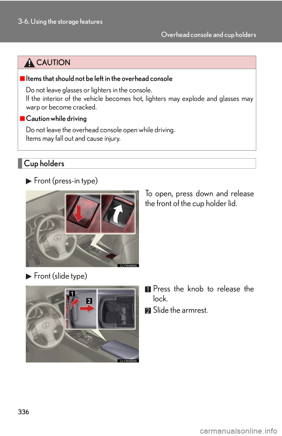 Lexus IS250 2010  Do-It-Yourself Maintenance / LEXUS 2010 IS350 IS250 OWNERS MANUAL (OM53A23U) 336
3-6. Using the storage features
Cup holders
Front (press-in type)
To open, press down and release
the front of the cup holder lid.
Front (slide type)
Press the knob to release the
lock.
Slide the 