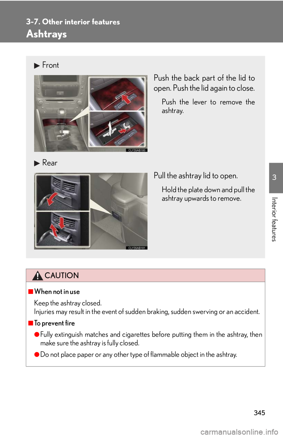 Lexus IS250 2010  Do-It-Yourself Maintenance / LEXUS 2010 IS350 IS250 OWNERS MANUAL (OM53A23U) 345
3-7. Other interior features
3
Interior features
Ashtrays
CAUTION
■When not in use
Keep the ashtray closed.
Injuries may result in the event of sudden braking, sudden swerving or an accident.
