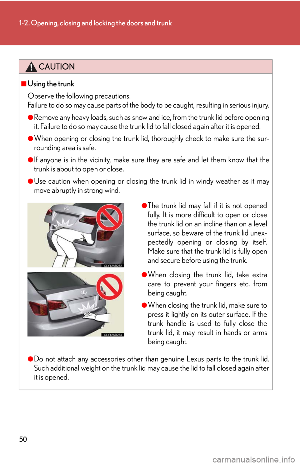 Lexus IS250 2010 Do-It-Yourself Maintenance / LEXUS 2010 IS350 IS250 OWNERS MANUAL (OM53A23U) 50
1-2. Opening, closing and locking the doors and trunk
CAUTION
■Using the trunk
Observe the following precautions.
Failure to do so may cause parts of the body to be caught, resulting in serious i Lexus IS250 2010 Do-It-Yourself Maintenance / LEXUS 2010 IS350 IS250 OWNERS MANUAL (OM53A23U) 50
1-2. Opening, closing and locking the doors and trunk
CAUTION
■Using the trunk
Observe the following precautions.
Failure to do so may cause parts of the body to be caught, resulting in serious i