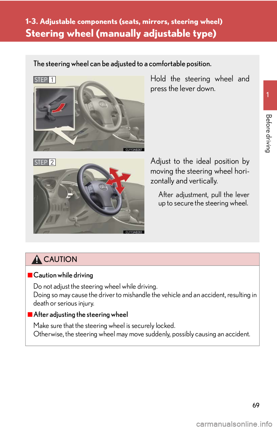 Lexus IS250 2010  Do-It-Yourself Maintenance / LEXUS 2010 IS350 IS250 OWNERS MANUAL (OM53A23U) 69
1
1-3. Adjustable components (seats, mirrors, steering wheel)
Before driving
Steering wheel (manually adjustable type)
CAUTION
■Caution while driving
Do not adjust the steering wheel while drivin
