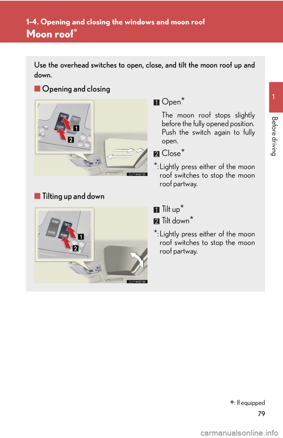 Lexus IS250 2010  Do-It-Yourself Maintenance / LEXUS 2010 IS350 IS250 OWNERS MANUAL (OM53A23U) 79
1
1-4. Opening and closing the windows and moon roof
Before driving
Moon roof
Use the overhead switches to open, close, and tilt the moon roof up and
down.
■Opening and closing
Open
*
The moon