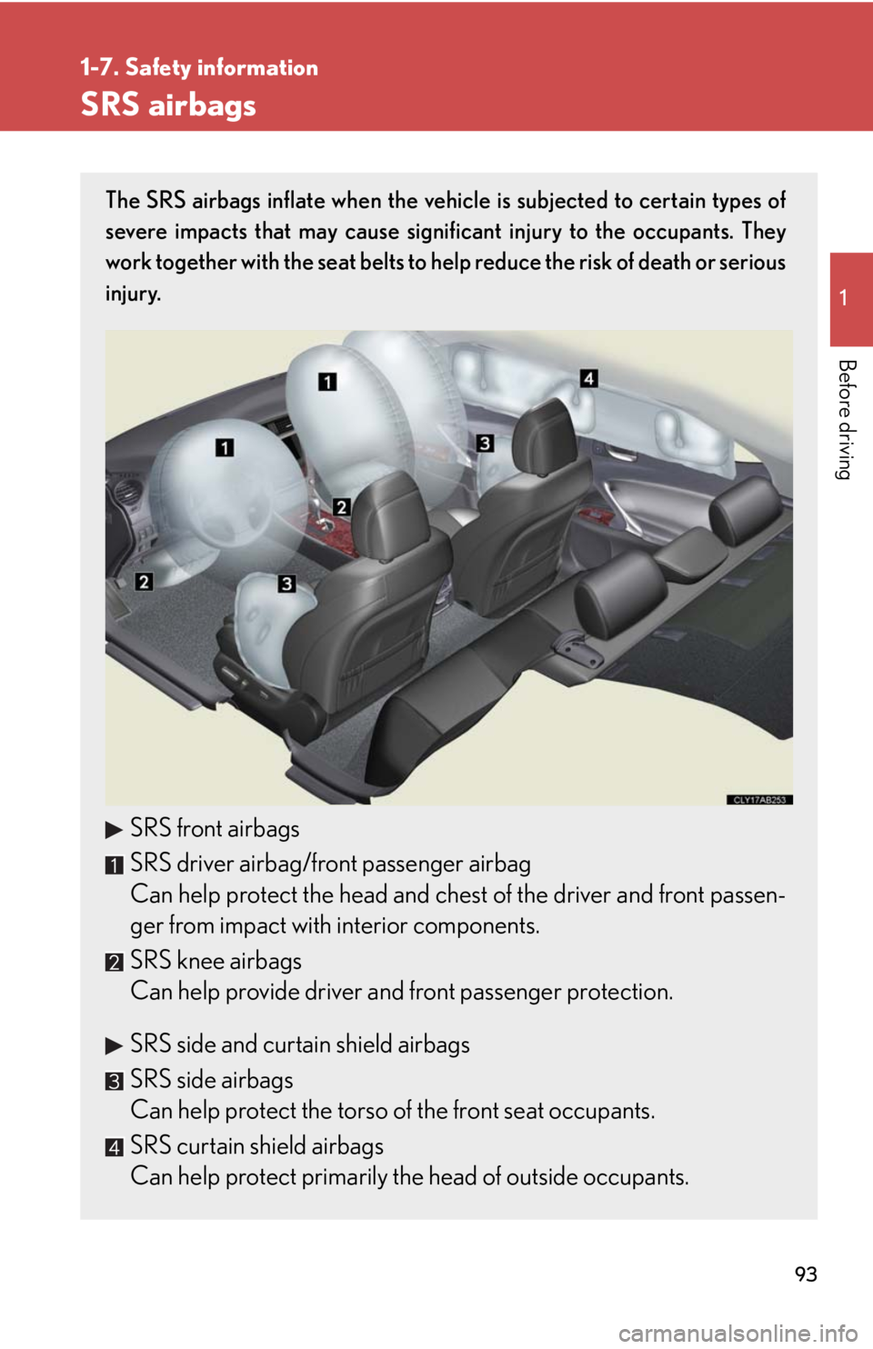 Lexus IS250 2010  Do-It-Yourself Maintenance / LEXUS 2010 IS350 IS250 OWNERS MANUAL (OM53A23U) 93
1
1-7. Safety information
Before driving
SRS airbags
The SRS airbags inflate when the vehicle is subjected to certain types of
severe impacts that may cause significant injury to the occupants. The