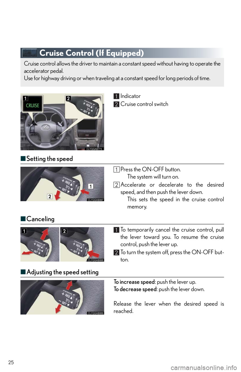 Lexus IS250 2010  Theft Deterrent System / LEXUS 2010 IS350/250 QUICK GUIDE OWNERS MANUAL (OM53812U) 25
Cruise Control (If Equipped)
Indicator
Cruise control switch
■Setting the speed
Press the ON-OFF button.
The system will turn on.
Accelerate or decelerate to the desired
speed, and then push the 