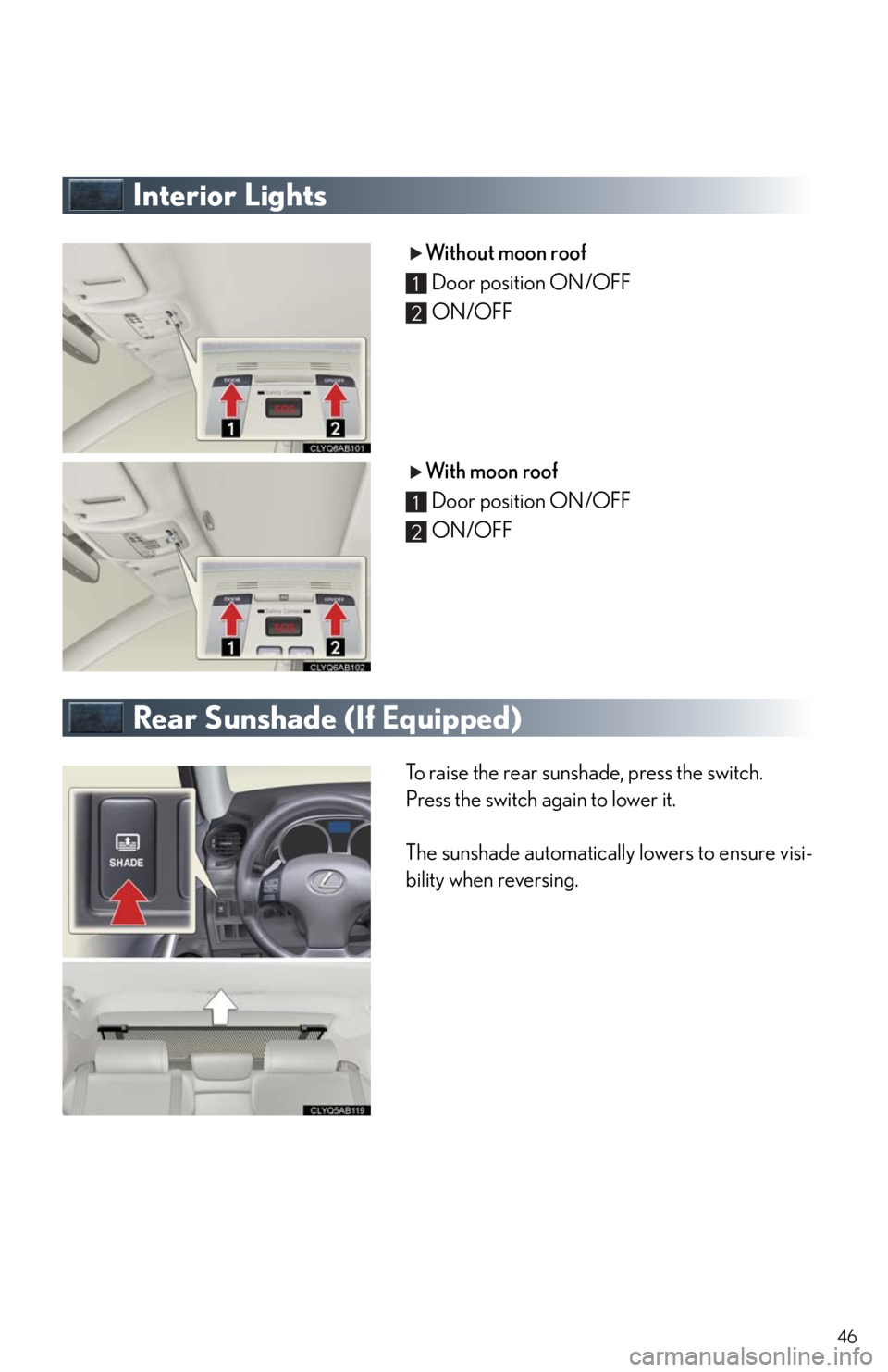 Lexus IS250 2010  Theft Deterrent System / LEXUS 2010 IS350/250 QUICK GUIDE OWNERS MANUAL (OM53812U) 46
Interior Lights
Without moon roof
Door position ON/OFF
ON/OFF
With moon roof
Door position ON/OFF
ON/OFF
Rear Sunshade (If Equipped)
To raise the rear sunshade, press the switch.
Press the switch a