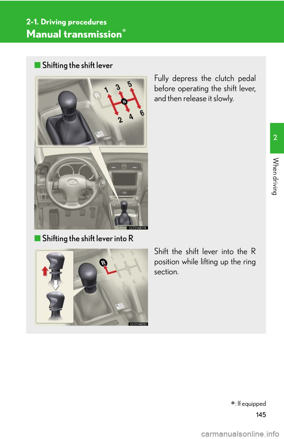 Lexus IS250 2010  Using The Interior Lights / LEXUS 2010 IS350 IS250 OWNERS MANUAL (OM53A23U) 145
2-1. Driving procedures
2
When driving
Manual transmission
■Shifting the shift lever
Fully depress the clutch pedal
before operating the shift lever,
and then release it slowly.
■Shifting t