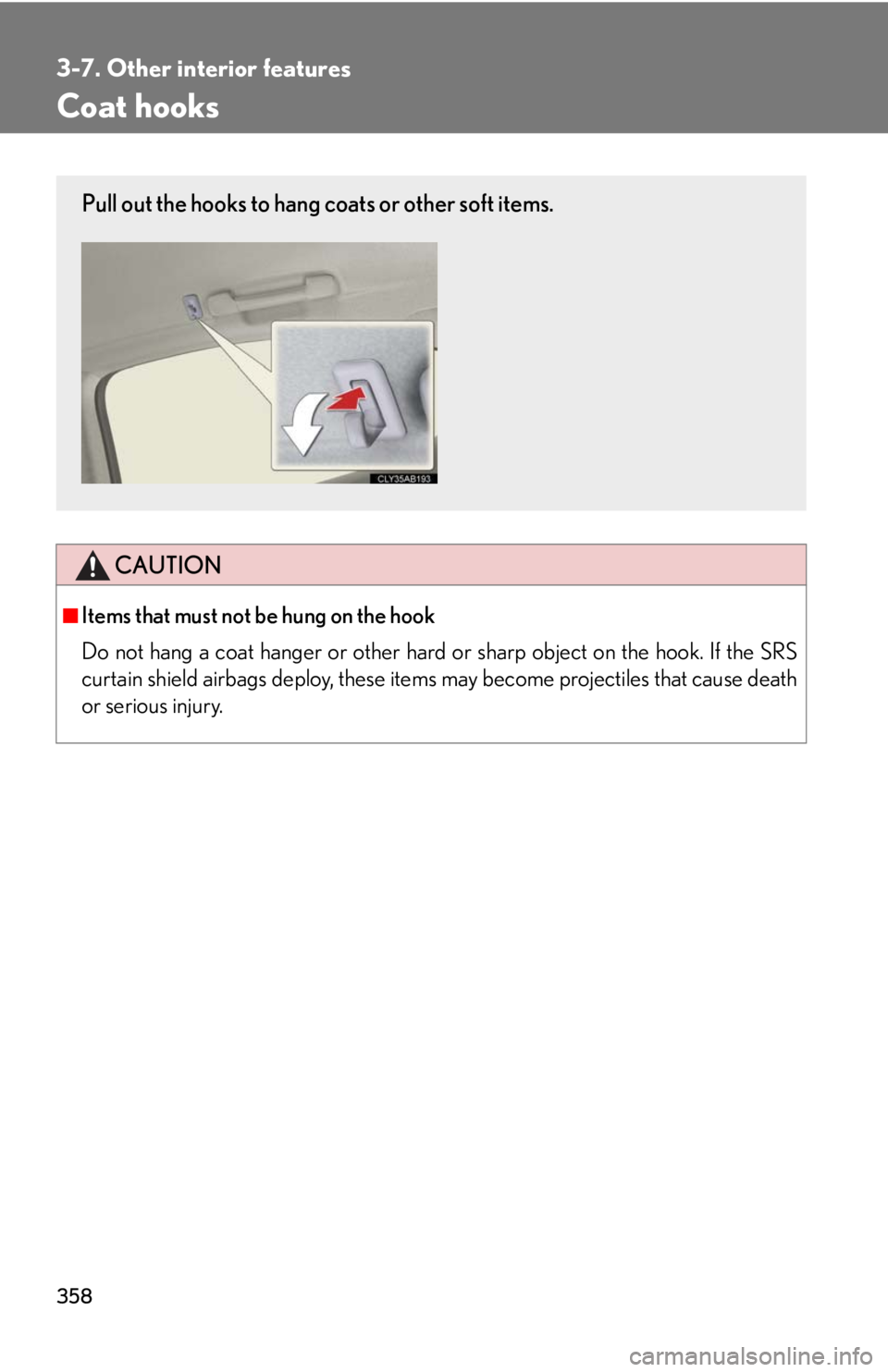 Lexus IS250 2010  Using The Interior Lights / LEXUS 2010 IS350 IS250 OWNERS MANUAL (OM53A23U) 358
3-7. Other interior features
Coat hooks
CAUTION
■Items that must not be hung on the hook 
Do not hang a coat hanger or other hard or sharp object on the hook. If the SRS
curtain shield airbags d