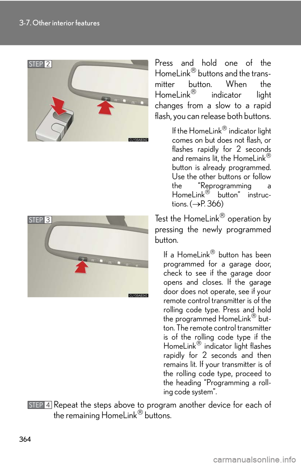 Lexus IS250 2010 Using The Interior Lights / LEXUS 2010 IS350 IS250 OWNERS MANUAL (OM53A23U) 364
3-7. Other interior features
Press and hold one of the
HomeLink buttons and the trans-
mitter button. When the
HomeLink
indicator light
changes from a slow to a rapid
flash, you can release Lexus IS250 2010 Using The Interior Lights / LEXUS 2010 IS350 IS250 OWNERS MANUAL (OM53A23U) 364
3-7. Other interior features
Press and hold one of the
HomeLink buttons and the trans-
mitter button. When the
HomeLink
indicator light
changes from a slow to a rapid
flash, you can release