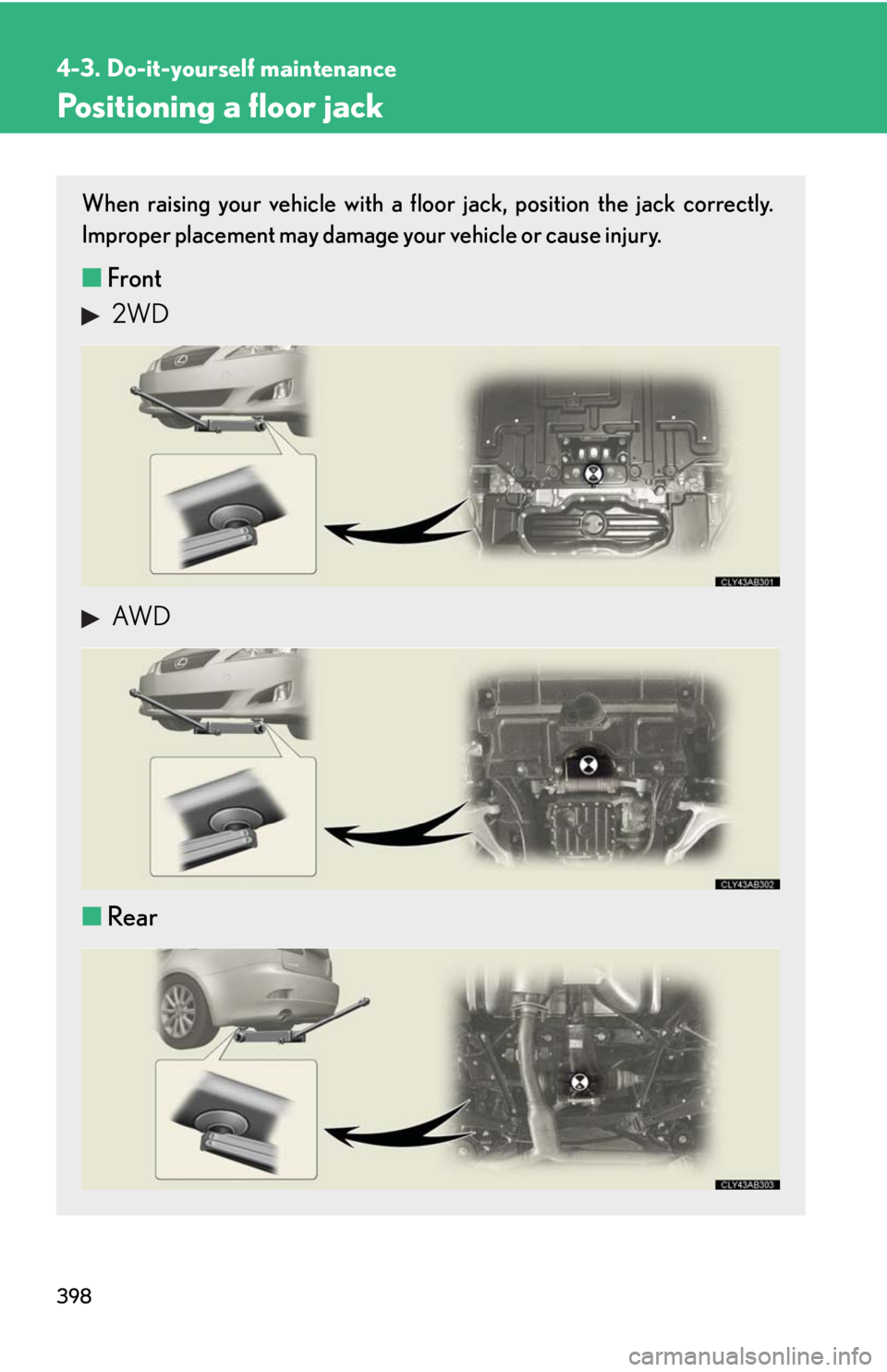 Lexus IS250 2010  Using The Interior Lights / LEXUS 2010 IS350 IS250 OWNERS MANUAL (OM53A23U) 398
4-3. Do-it-yourself maintenance
Positioning a floor jack
When raising your vehicle with a floor jack, position the jack correctly.
Improper placement may damage your vehicle or cause injury.
■Fr