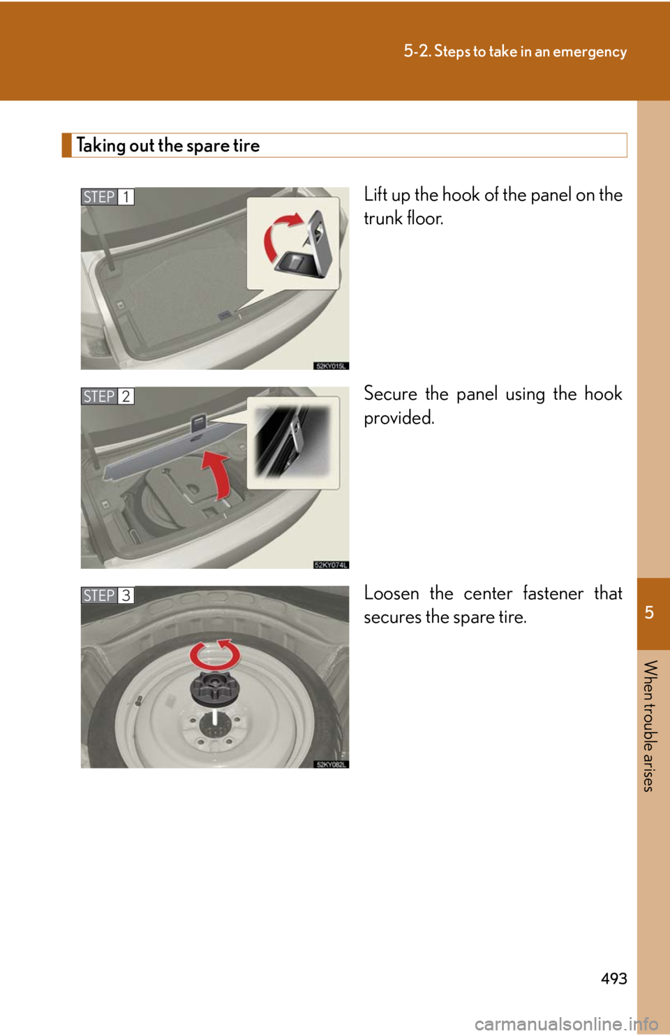 Lexus IS250 2010  Using The Interior Lights / LEXUS 2010 IS350 IS250 OWNERS MANUAL (OM53A23U) 5
When trouble arises
493
5-2. Steps to take in an emergency
Taking out the spare tire
Lift up the hook of the panel on the
trunk floor.
Secure the panel using the hook
provided.
Loosen the center fas