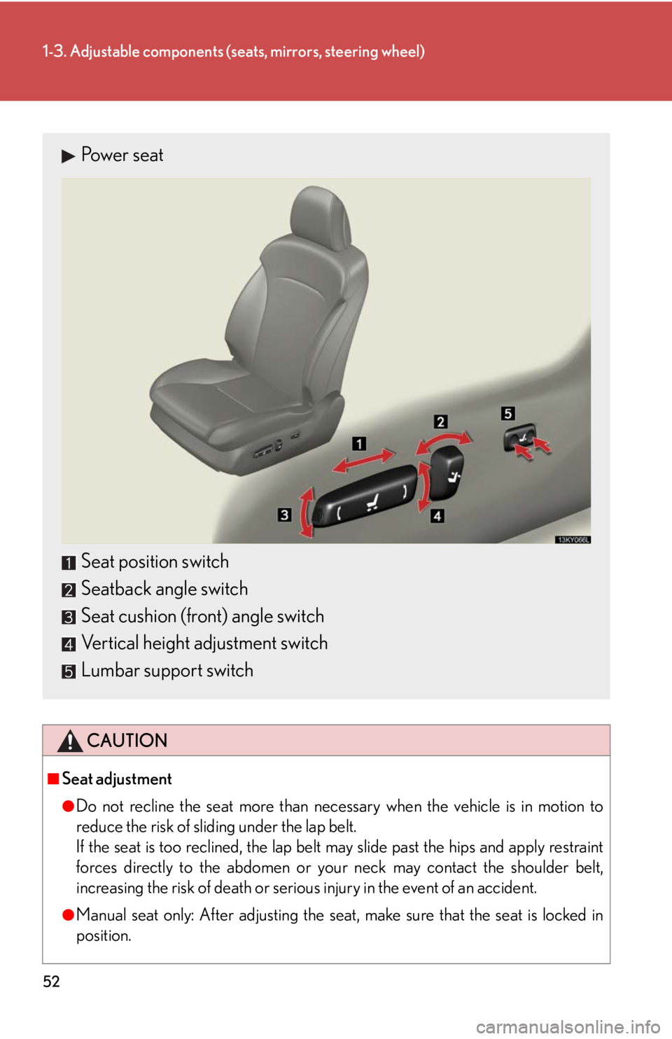 Lexus IS250 2010  Using The Interior Lights / LEXUS 2010 IS350 IS250 OWNERS MANUAL (OM53A23U) 52
1-3. Adjustable components (seats, mirrors, steering wheel)
CAUTION
■Seat adjustment
●Do not recline the seat more than necessary when the vehicle is in motion to
reduce the risk of sliding und