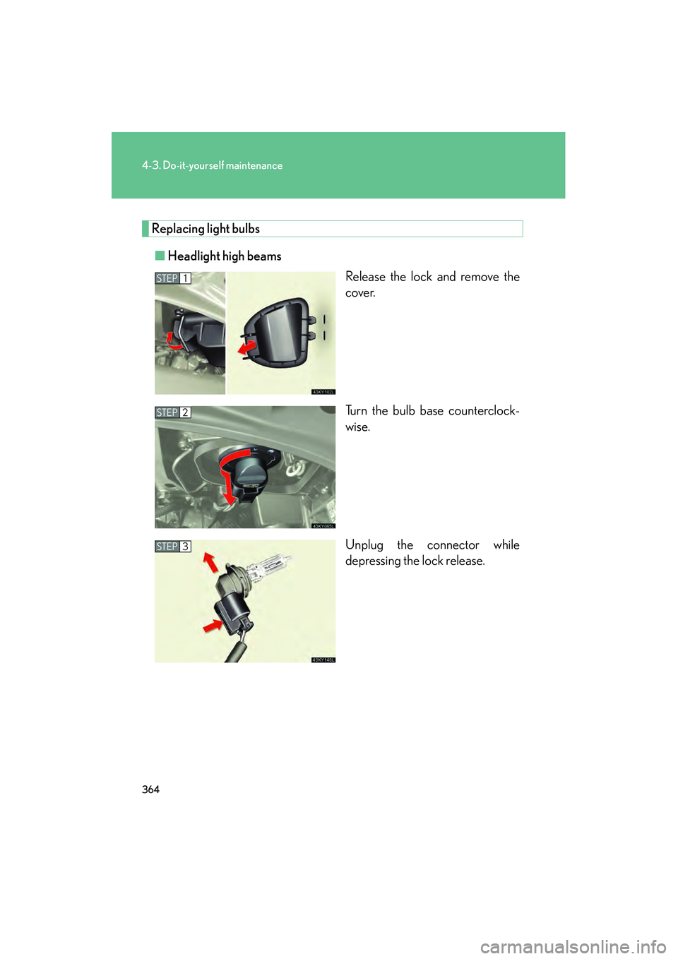 Lexus IS250 2009  Owners Manual 364
4-3. Do-it-yourself maintenance
08_IS350/250_U_(L/O_0808)
Replacing light bulbs■ Headlight high beams
Release the lock and remove the
cover.
Turn the bulb base counterclock-
wise.
Unplug the con
