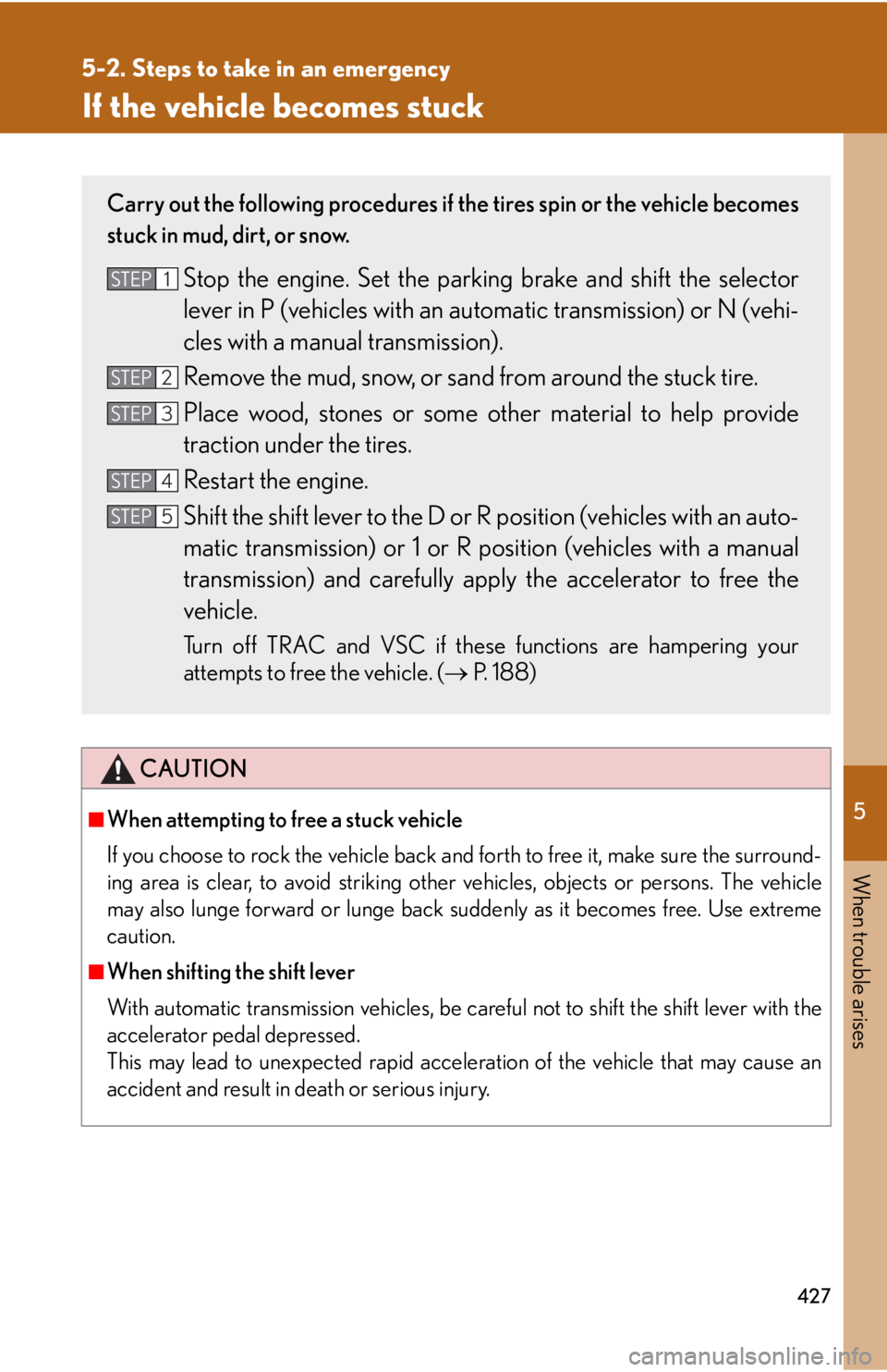 Lexus IS250 2009 Specifications / LEXUS 2009 IS350/250 OWNERS MANUAL (OM53669U) 5
When trouble arises
427
5-2. Steps to take in an emergency
If the vehicle becomes stuck
CAUTION
■When attempting to free a stuck vehicle
If you choose to rock the vehicle back and forth to free it Lexus IS250 2009 Specifications / LEXUS 2009 IS350/250 OWNERS MANUAL (OM53669U) 5
When trouble arises
427
5-2. Steps to take in an emergency
If the vehicle becomes stuck
CAUTION
■When attempting to free a stuck vehicle
If you choose to rock the vehicle back and forth to free it