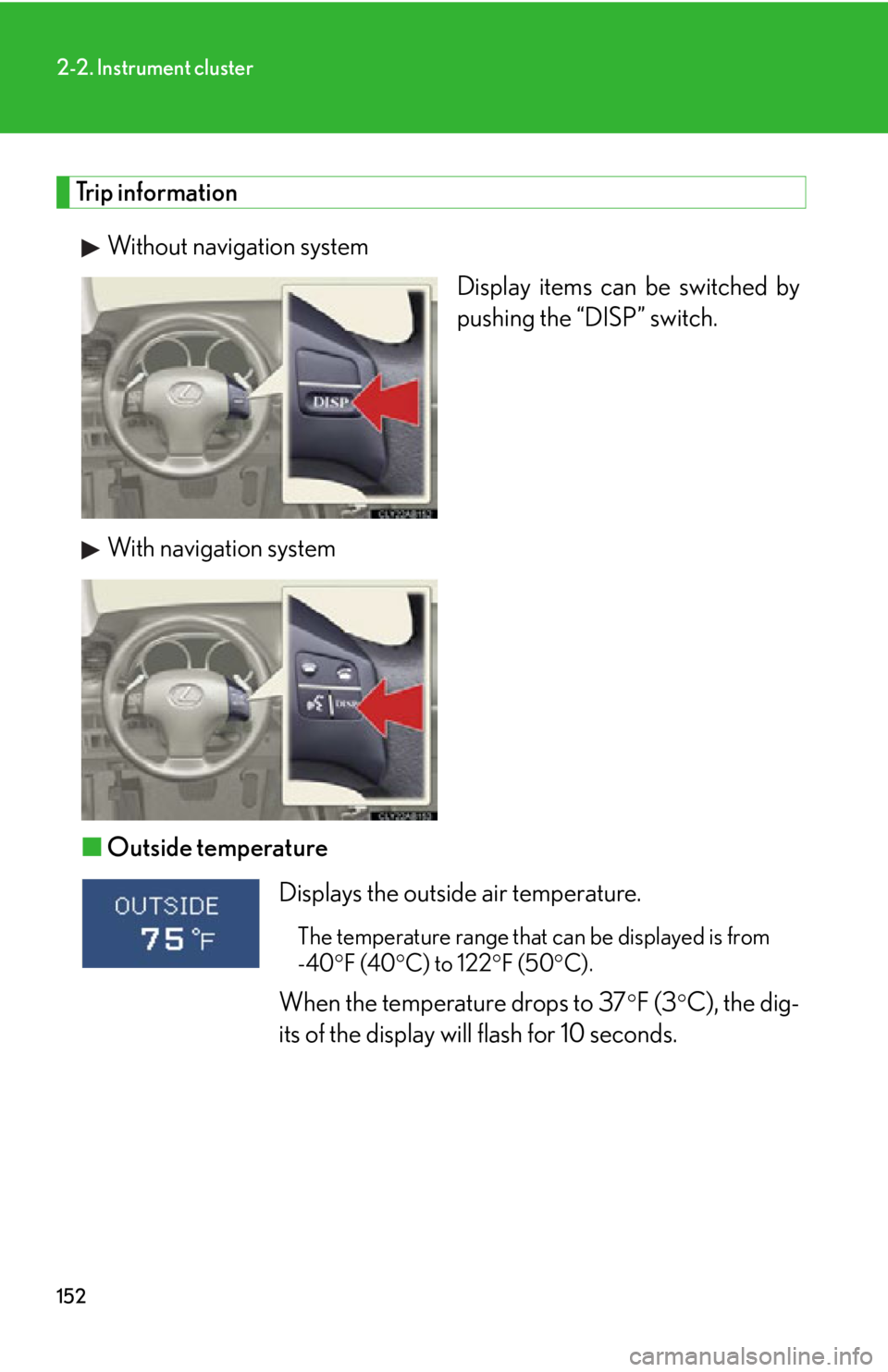 Lexus IS250 2009  Using the audio system / LEXUS 2009 IS350/250 OWNERS MANUAL (OM53669U) 152
2-2. Instrument cluster
Trip informationWithout navigation system Display items can be switched by
pushing the “DISP” switch. 
With navigation system
■ Outside temperature
Displays the outsi