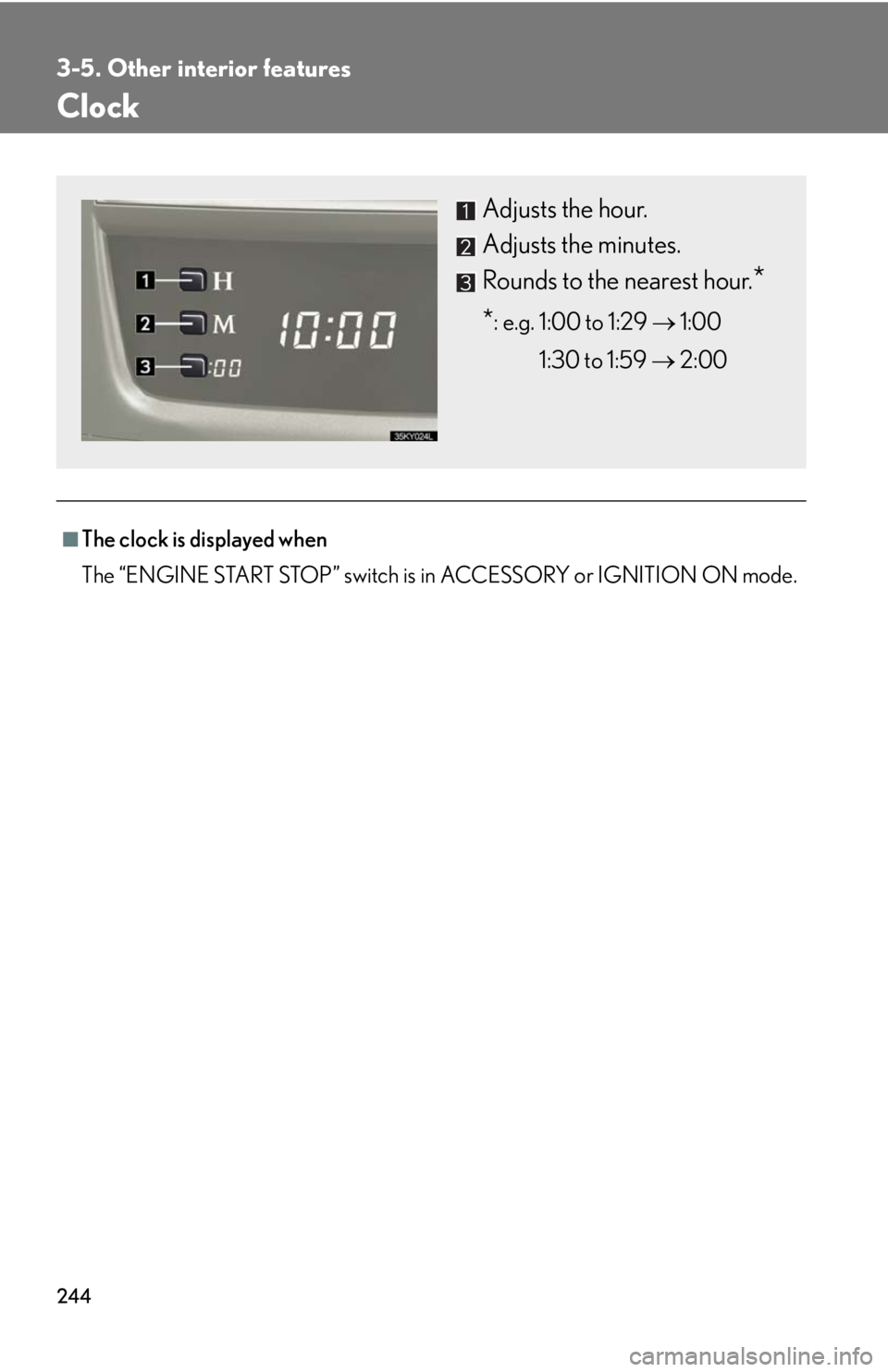 Lexus IS250 2008  Do-it-yourself maintenance / LEXUS 2008 IS250 OWNERS MANUAL (OM53699U) 244
3-5. Other interior features
Clock
■The clock is displayed when
The “ENGINE START STOP” switch is in ACCESSORY or IGNITION ON mode.
Adjusts the hour.
Adjusts the minutes.
Rounds to the neare