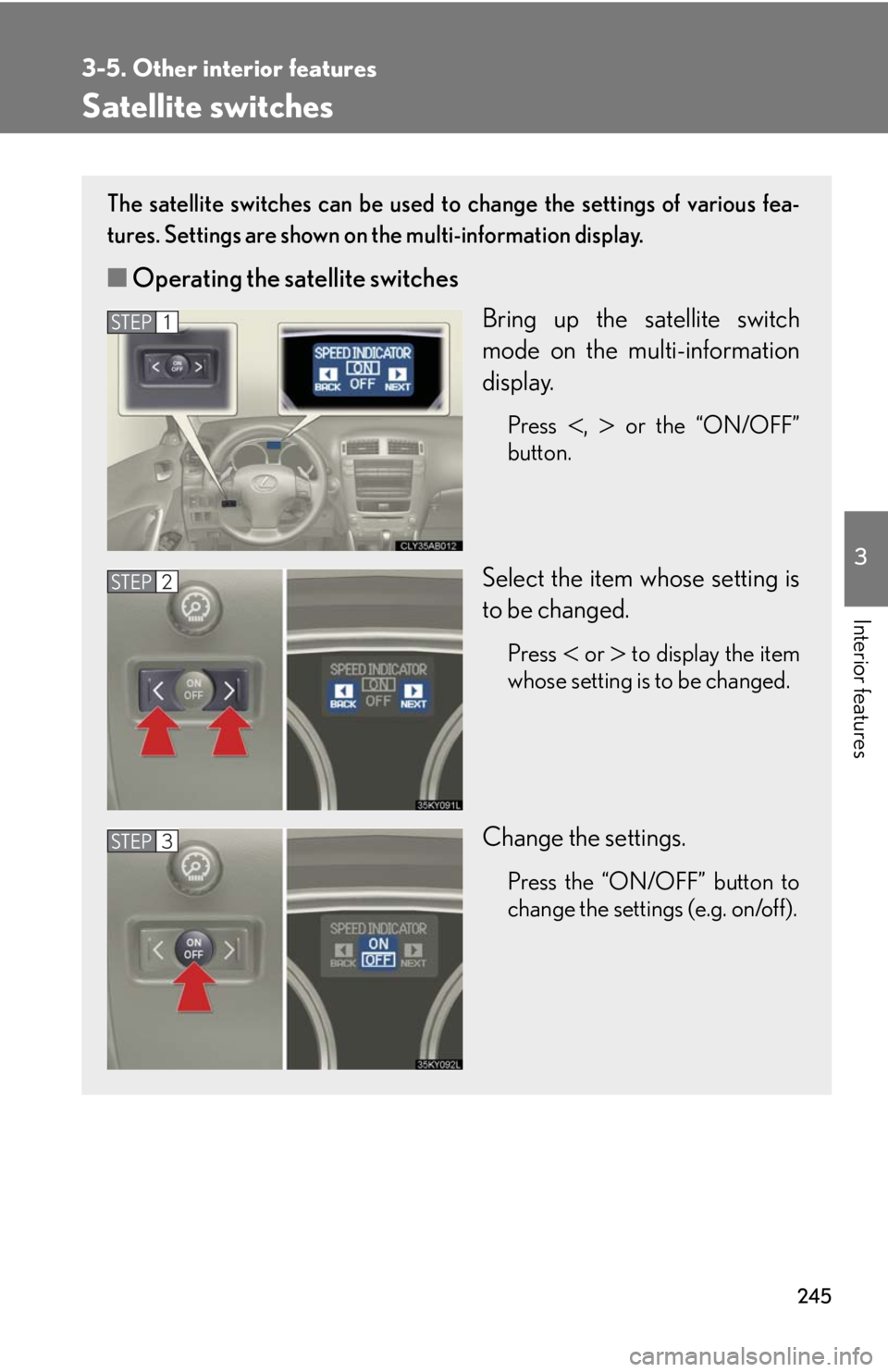 Lexus IS250 2008  Do-it-yourself maintenance / LEXUS 2008 IS250 OWNERS MANUAL (OM53699U) 245
3-5. Other interior features
3
Interior features
Satellite switches
The satellite switches can be used to change the settings of various fea-
tures. Settings are shown on  the multi-information di