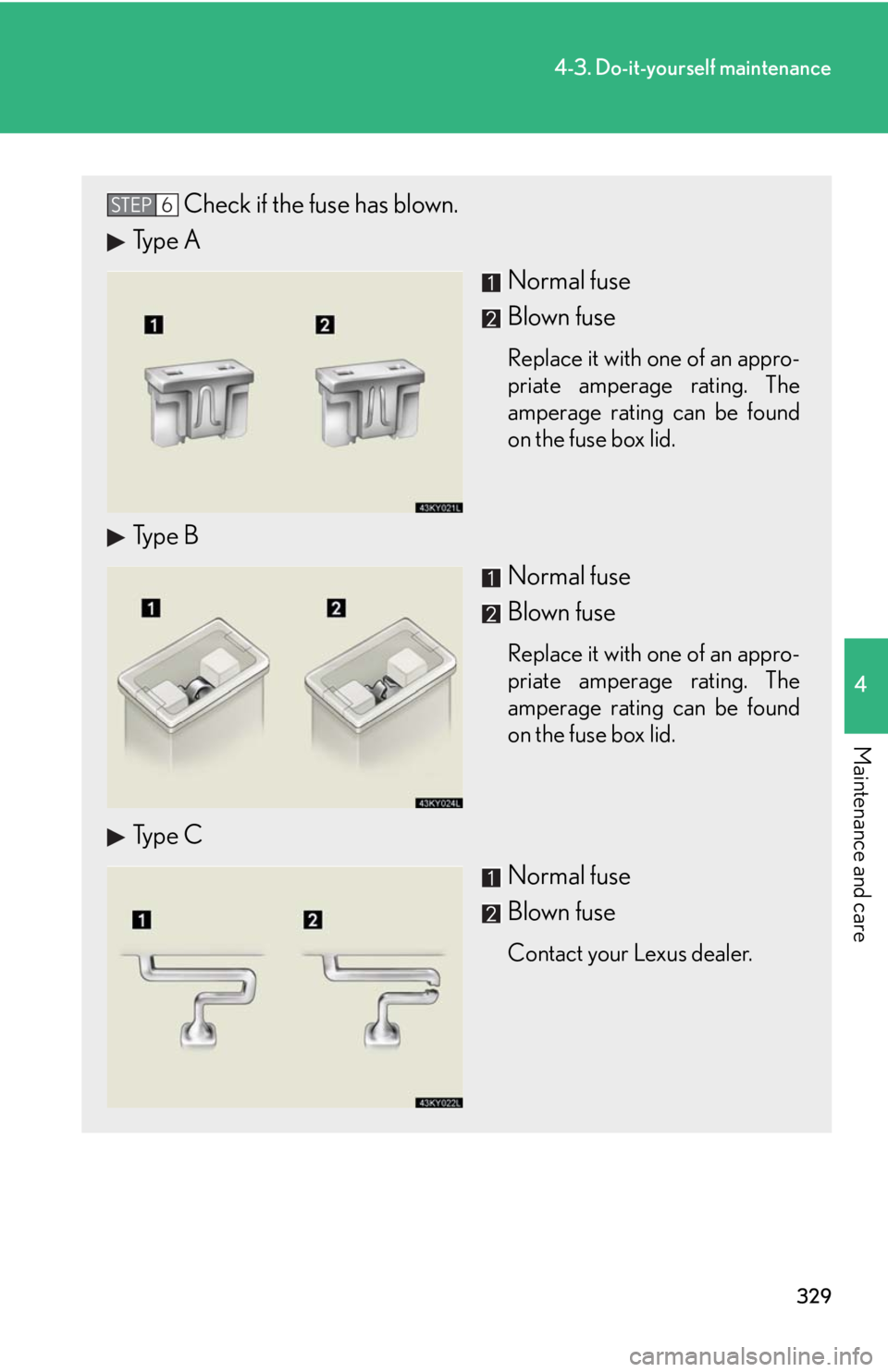 Lexus IS250 2008  Do-it-yourself maintenance / LEXUS 2008 IS250 OWNERS MANUAL (OM53699U) 329
4-3. Do-it-yourself maintenance
4
Maintenance and care
Check if the fuse has blown.
Type A
Normal fuse
Blown fuse
Replace it with one of an appro-
priate amperage rating. The
amperage rating can b