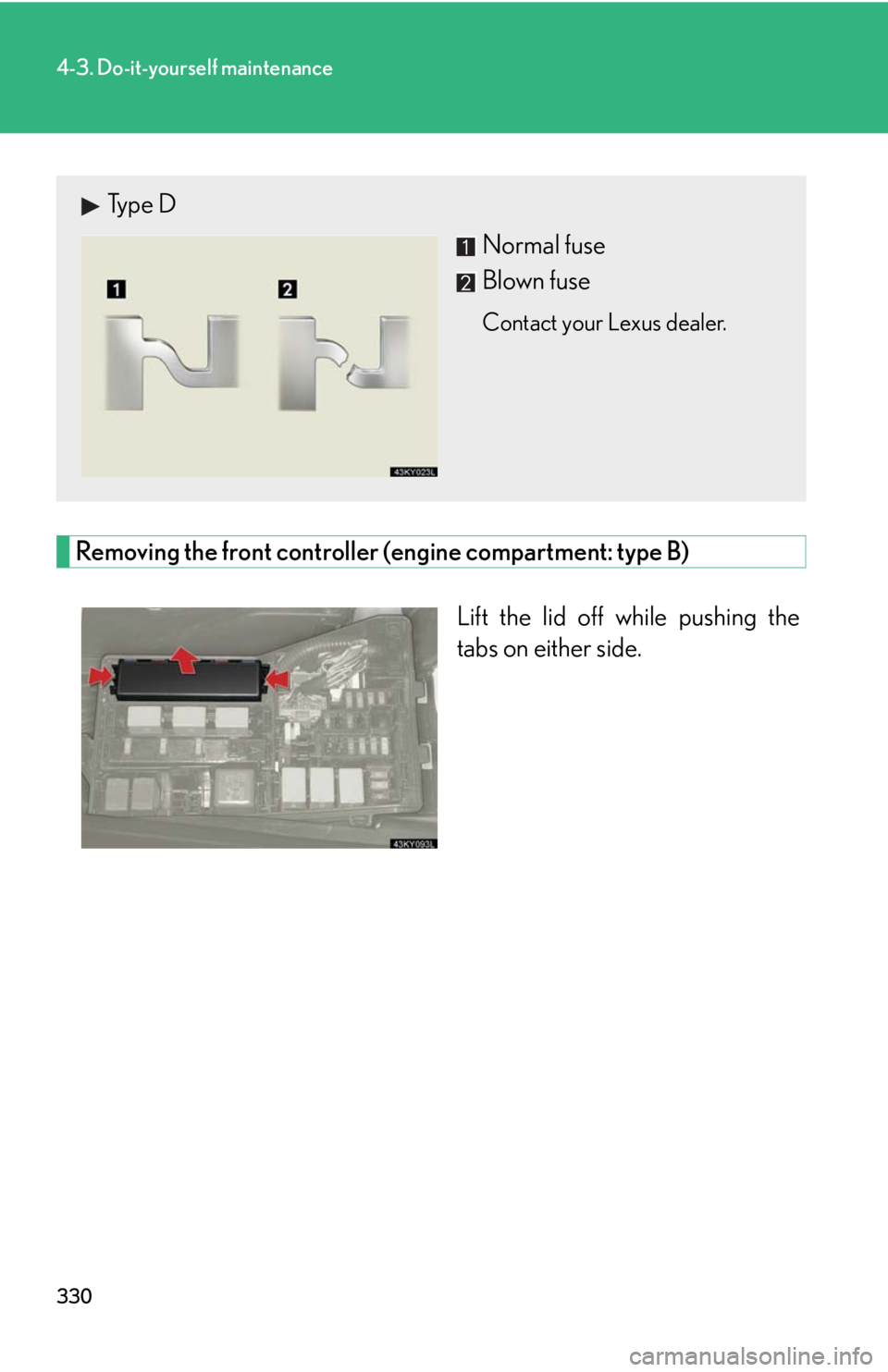 Lexus IS250 2008  Do-it-yourself maintenance / LEXUS 2008 IS250 OWNERS MANUAL (OM53699U) 330
4-3. Do-it-yourself maintenance
Removing the front controller (engine compartment: type B)Lift the lid off while pushing the
tabs on either side.
Type DNormal fuse
Blown fuse
Contact your Lexus de