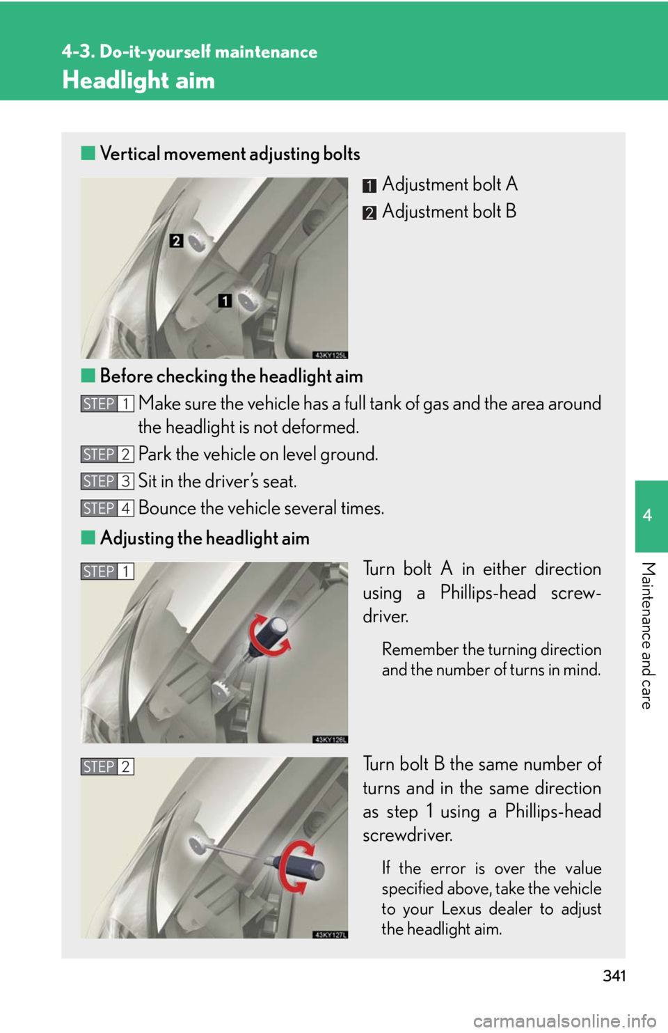Lexus IS250 2008  Do-it-yourself maintenance / LEXUS 2008 IS250 OWNERS MANUAL (OM53699U) 341
4-3. Do-it-yourself maintenance
4
Maintenance and care
Headlight aim
■Vertical movement adjusting bolts
Adjustment bolt A
Adjustment bolt B
■ Before checking the headlight aim
Make sure the ve