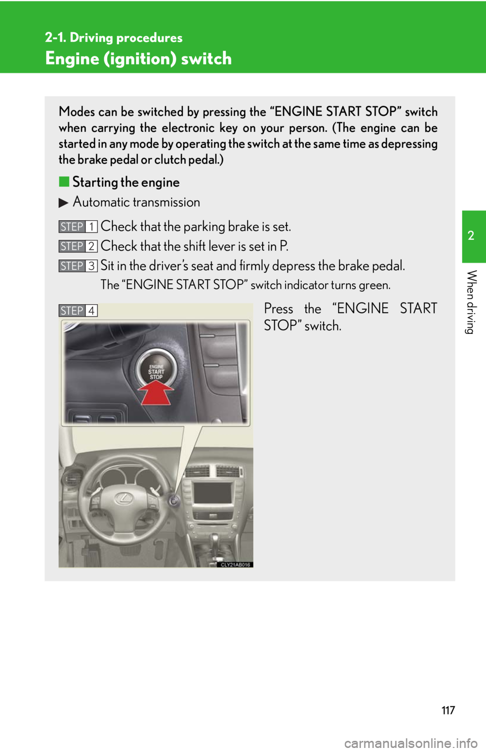 Lexus IS250 2008  Safety information / LEXUS 2008 IS250 OWNERS MANUAL (OM53699U) 117
2-1. Driving procedures
2
When driving
Engine (ignition) switch
Modes can be switched by pressing the “ENGINE START STOP” switch
when carrying the electronic key on your person. (The engine ca