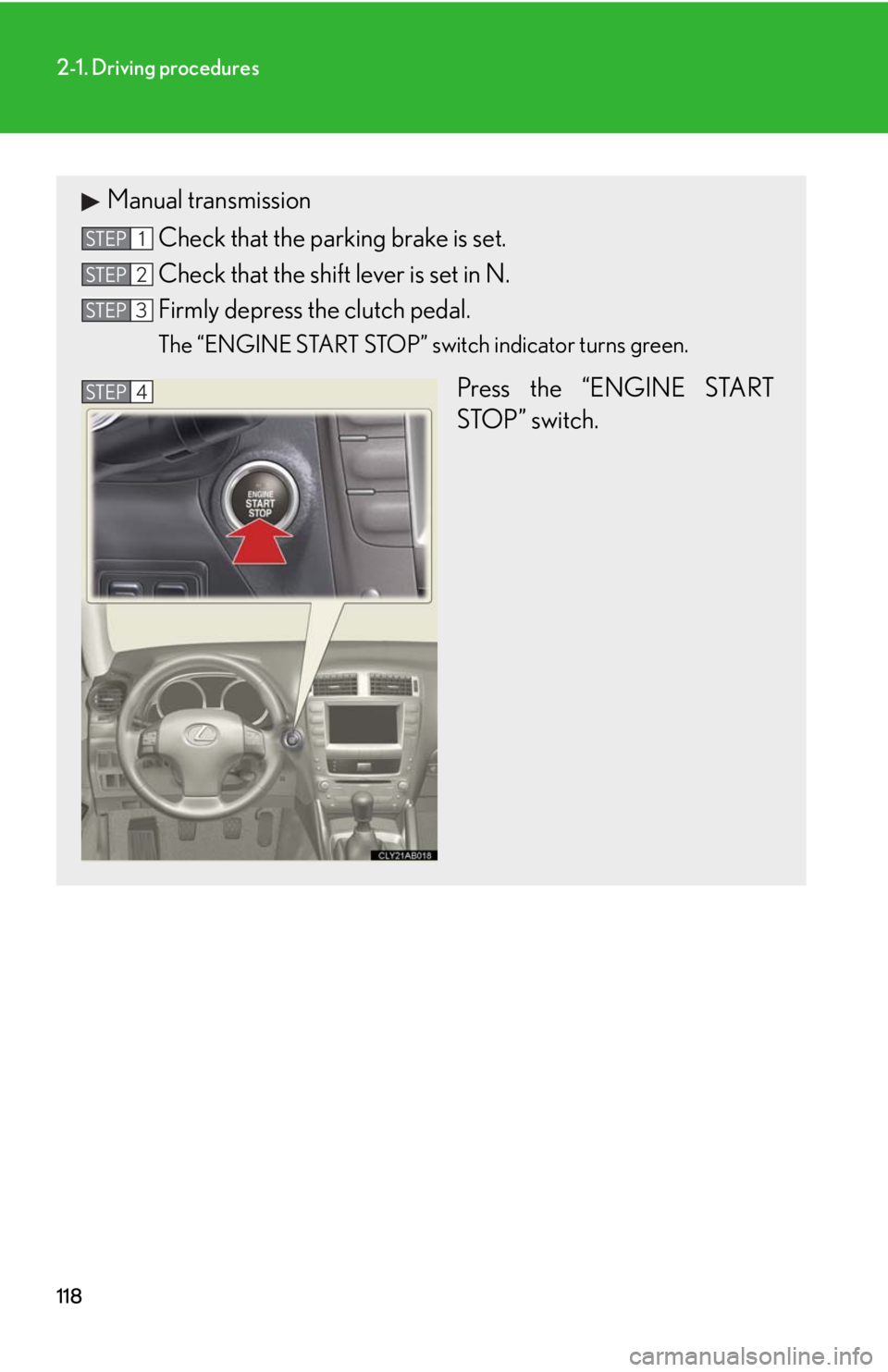 Lexus IS250 2008  Safety information / LEXUS 2008 IS250 OWNERS MANUAL (OM53699U) 118
2-1. Driving procedures
Manual transmissionCheck that the parking brake is set.
Check that the shift lever is set in N.
Firmly depress the clutch pedal.
The “ENGINE START STOP” switch indicato