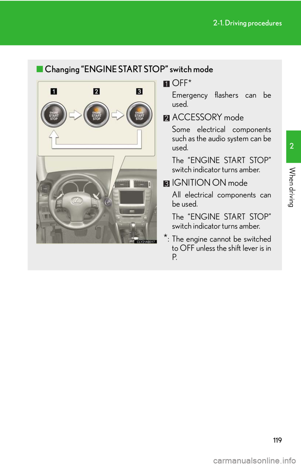 Lexus IS250 2008  Safety information / LEXUS 2008 IS250 OWNERS MANUAL (OM53699U) 119
2-1. Driving procedures
2
When driving
■Changing “ENGINE START STOP” switch mode
OFF*
Emergency flashers can be
used.
ACCESSORY mode
Some electrical components
such as the audio system can b