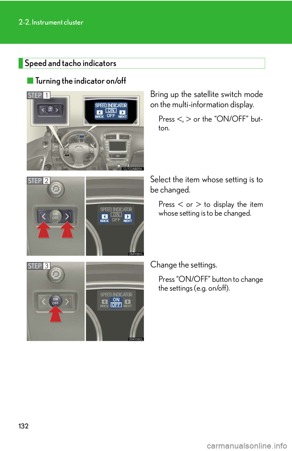 Lexus IS250 2008  Safety information / LEXUS 2008 IS250 OWNERS MANUAL (OM53699U) 132
2-2. Instrument cluster
Speed and tacho indicators■ Turning the indicator on/off
Bring up the satellite switch mode
on the multi-information display.
Press ,  or the “ON/OFF” but-
ton.