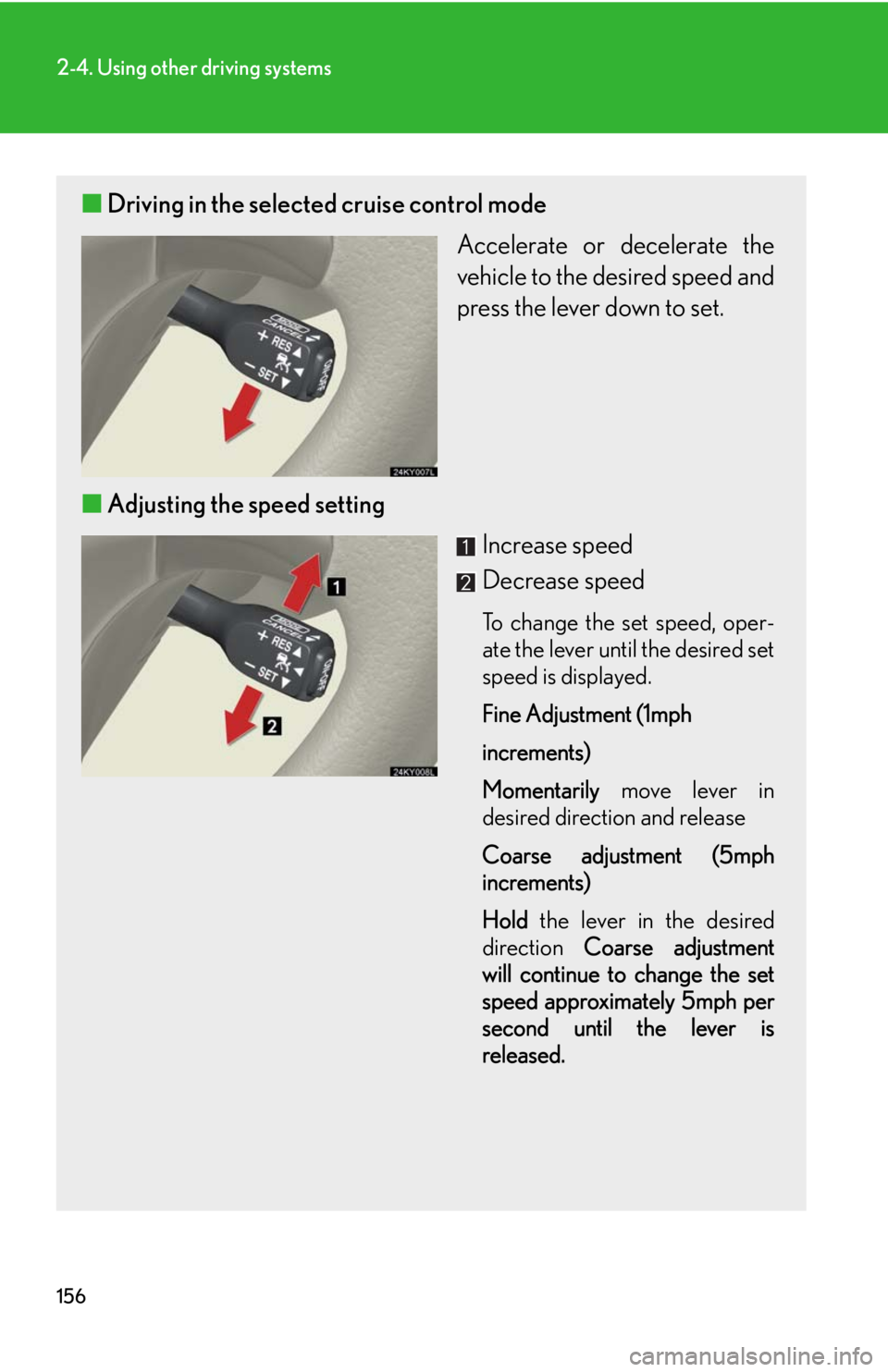 Lexus IS250 2008  Safety information / LEXUS 2008 IS250 OWNERS MANUAL (OM53699U) 156
2-4. Using other driving systems
■Driving in the selected cruise control mode
Accelerate or decelerate the
vehicle to the desired speed and
press the lever down to set. 
■ Adjusting the speed 