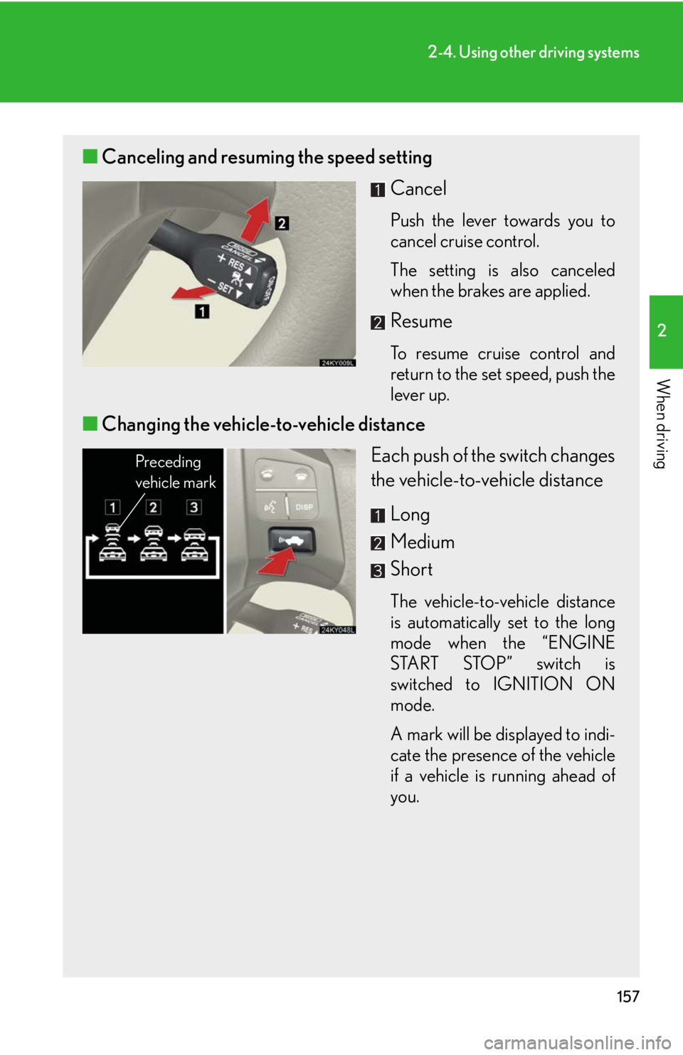 Lexus IS250 2008  Safety information / LEXUS 2008 IS250 OWNERS MANUAL (OM53699U) 157
2-4. Using other driving systems
2
When driving
■Canceling and resuming the speed setting
Cancel
Push the lever towards you to
cancel cruise control.
The setting is also canceled
when the brakes