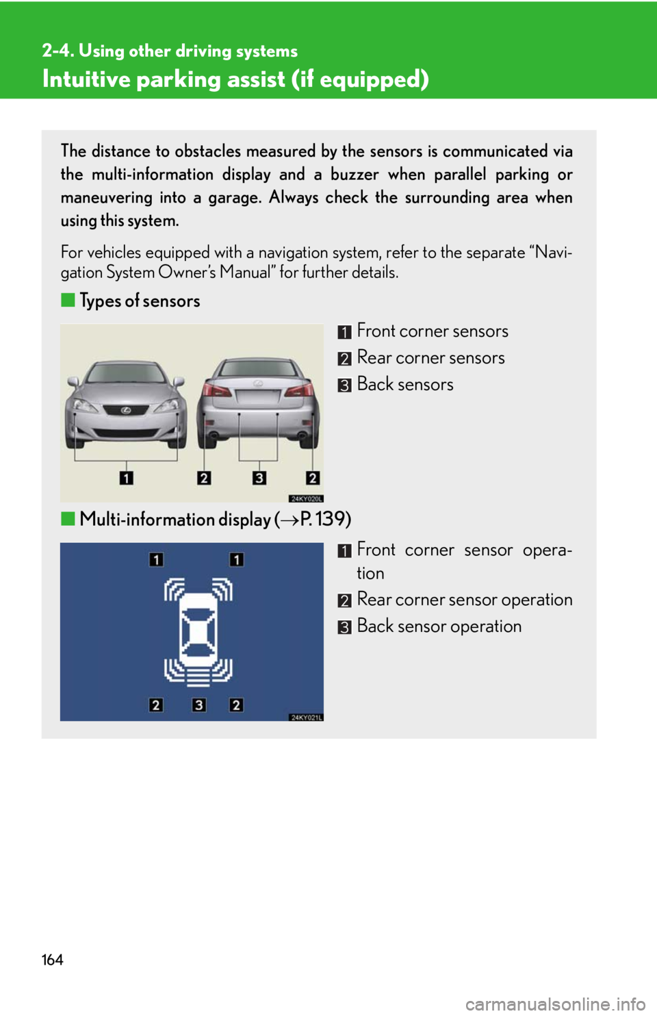 Lexus IS250 2008  Safety information / LEXUS 2008 IS250 OWNERS MANUAL (OM53699U) 164
2-4. Using other driving systems
Intuitive parking assist (if equipped)
The distance to obstacles measured by the sensors is communicated via
the multi-information display and a buzzer when parall