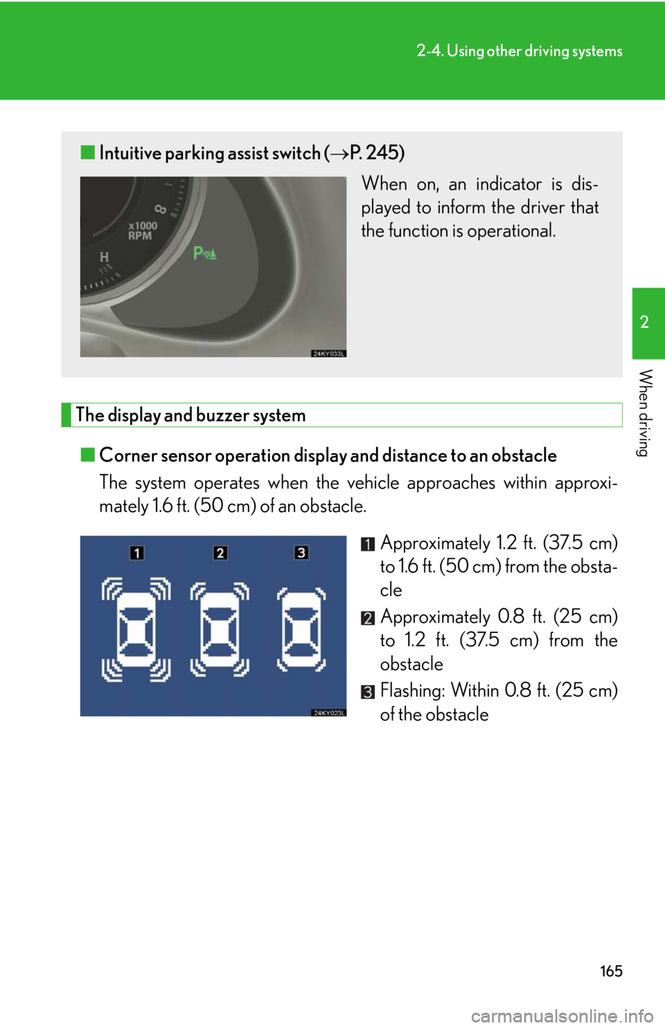 Lexus IS250 2008  Safety information / LEXUS 2008 IS250 OWNERS MANUAL (OM53699U) 165
2-4. Using other driving systems
2
When driving
The display and buzzer system■ Corner sensor operation display and distance to an obstacle 
The system operates when the vehicle approaches within