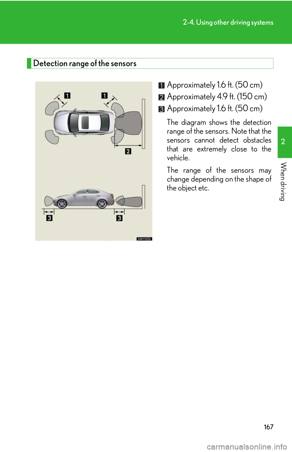 Lexus IS250 2008  Safety information / LEXUS 2008 IS250 OWNERS MANUAL (OM53699U) 167
2-4. Using other driving systems
2
When driving
Detection range of the sensorsApproximately 1.6 ft. (50 cm) 
Approximately 4.9 ft. (150 cm) 
Approximately 1.6 ft. (50 cm) 
The diagram shows the de