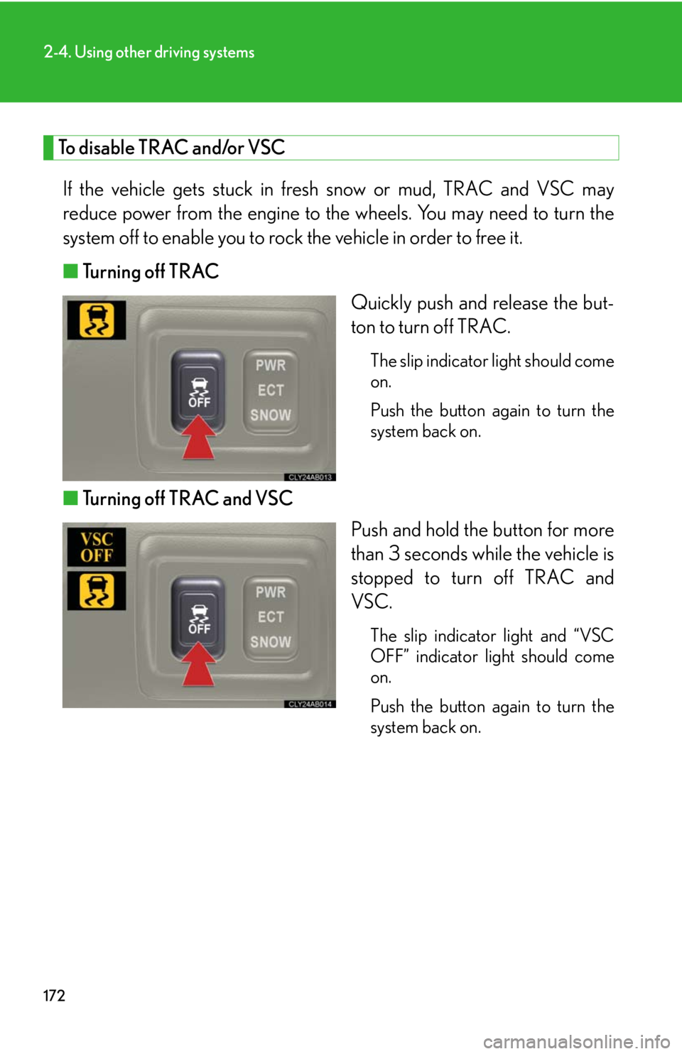 Lexus IS250 2008  Safety information / LEXUS 2008 IS250 OWNERS MANUAL (OM53699U) 172
2-4. Using other driving systems
To disable TRAC and/or VSCIf the vehicle gets stuck in fresh snow or mud, TRAC and VSC may
reduce power from the engine to th e wheels. You may need to turn the
sy