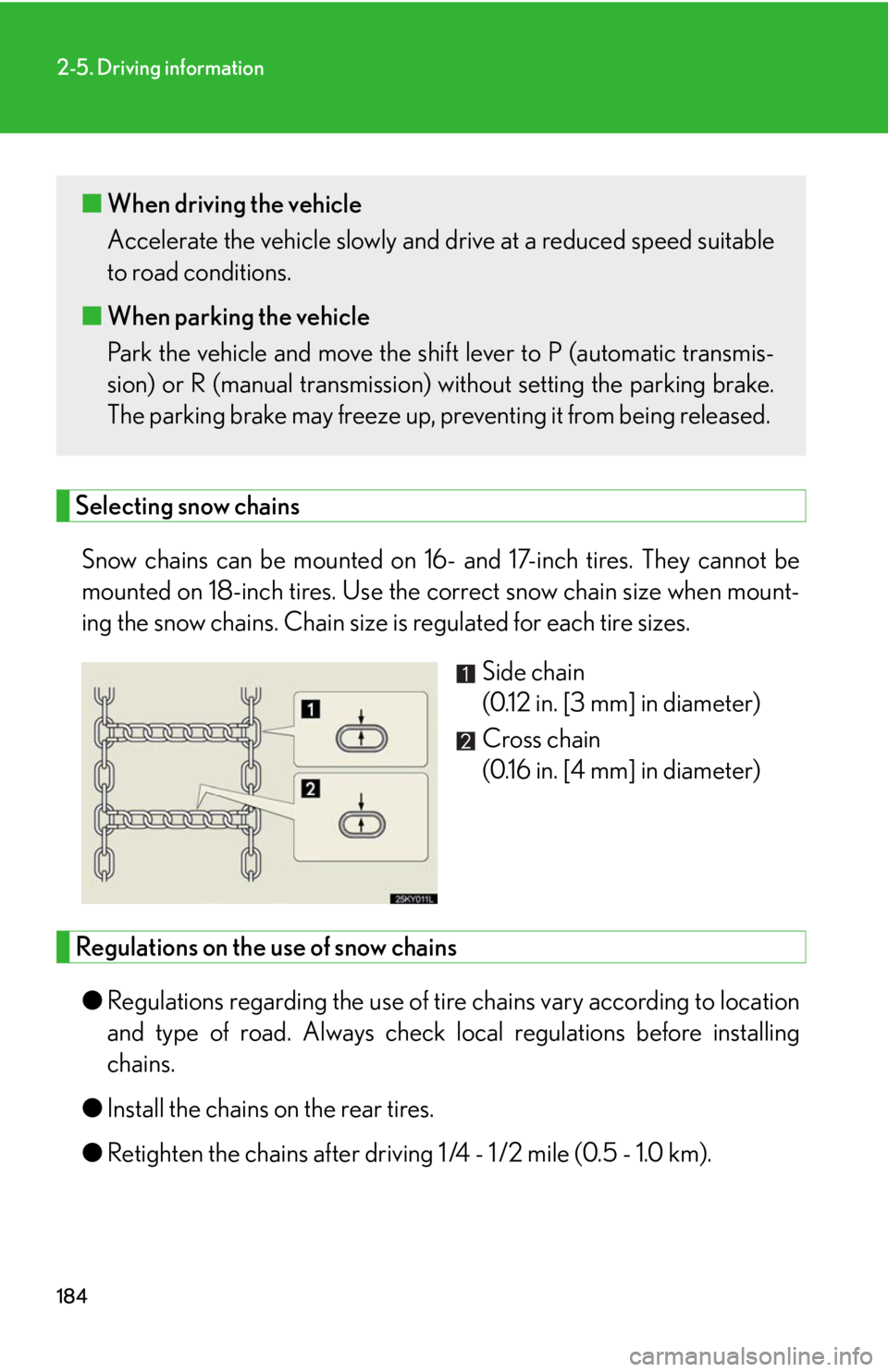 Lexus IS250 2008  Safety information / LEXUS 2008 IS250 OWNERS MANUAL (OM53699U) 184
2-5. Driving information
Selecting snow chainsSnow chains can be mounted on 16-  and 17-inch tires. They cannot be
mounted on 18-inch tires. Use the  correct snow chain size when mount-
ing the sn