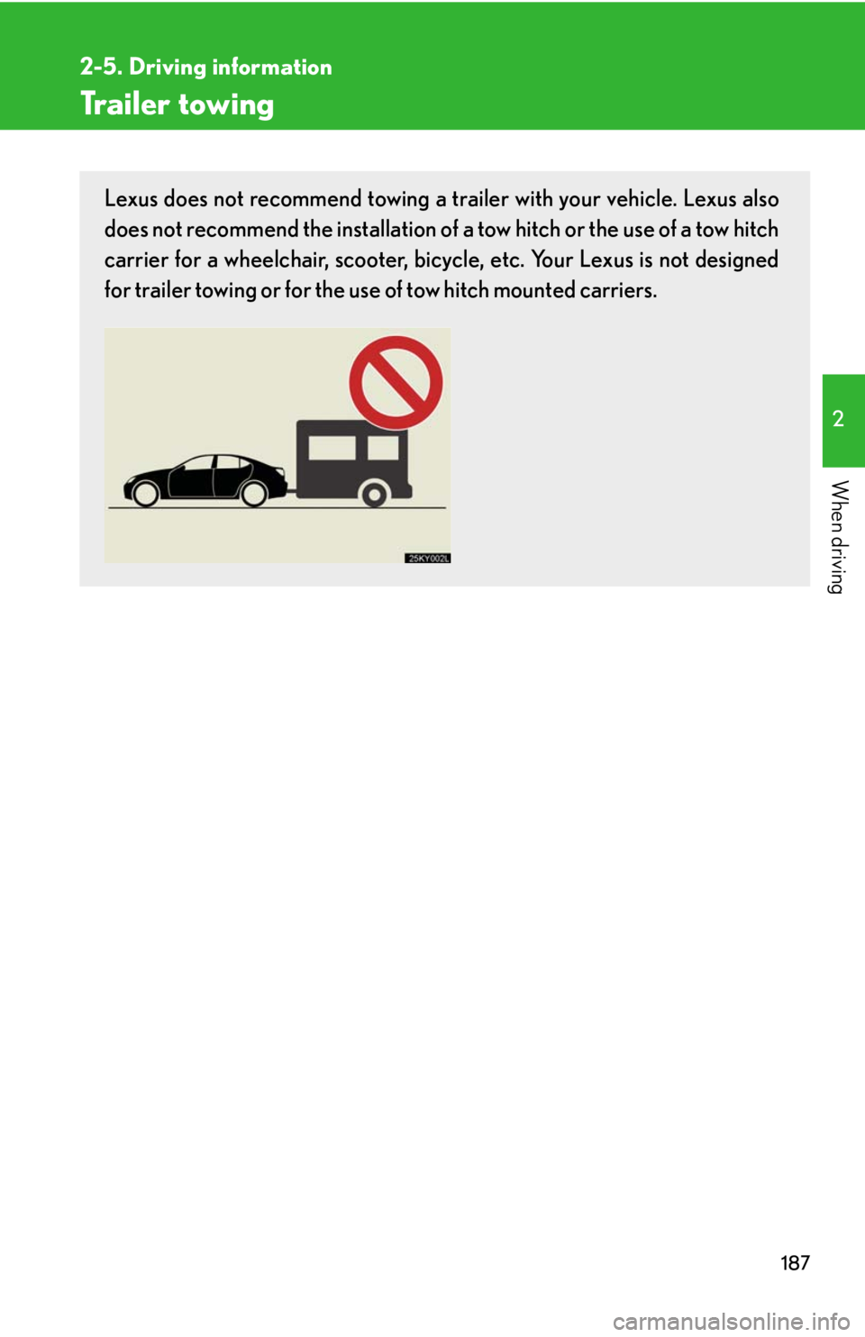 Lexus IS250 2008  Safety information / LEXUS 2008 IS250 OWNERS MANUAL (OM53699U) 187
2-5. Driving information
2
When driving
Trailer towing
Lexus does not recommend towing a trailer with your vehicle. Lexus also
does not recommend the installation of a tow hitch or the use of a to