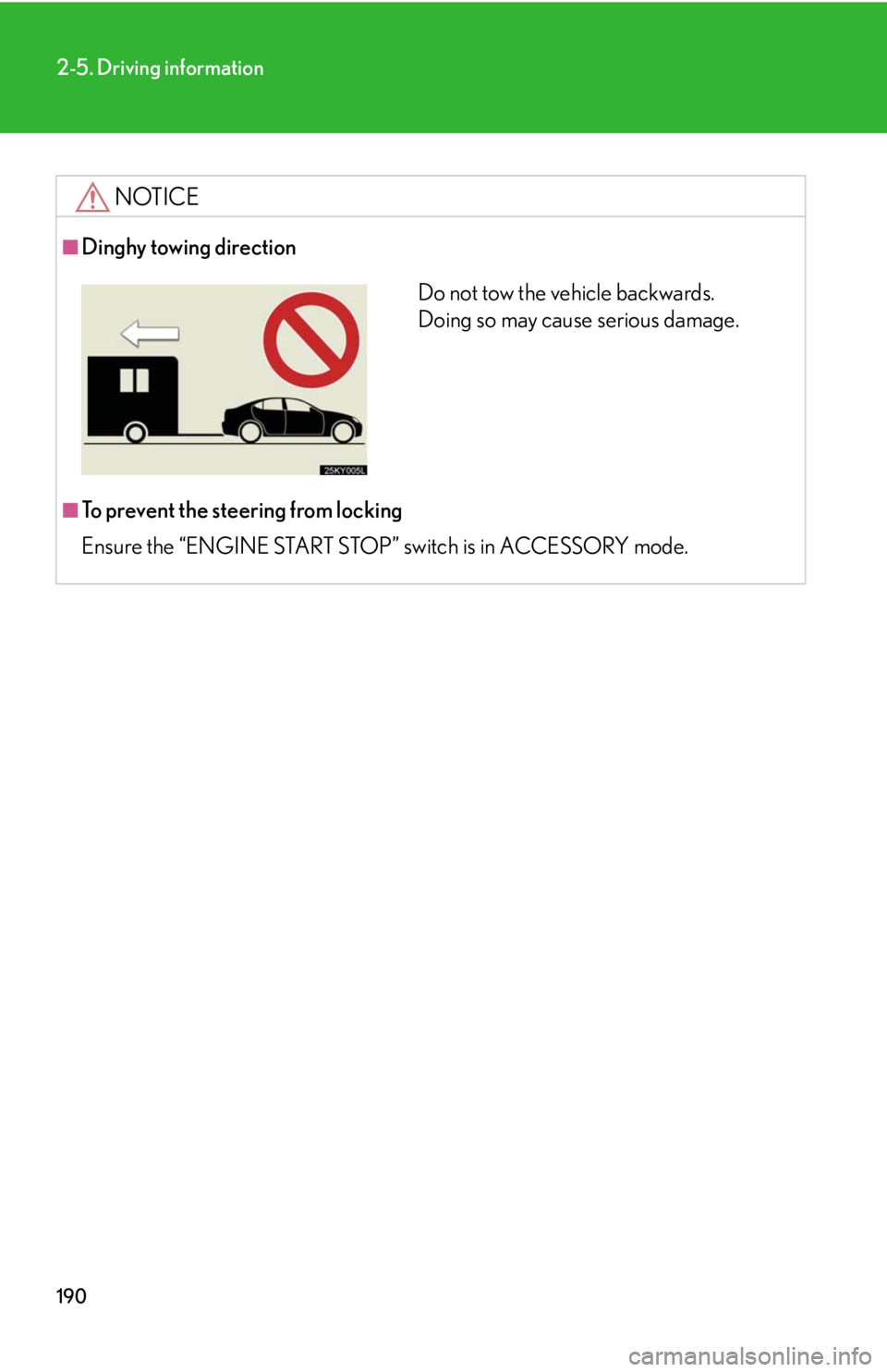 Lexus IS250 2008  Safety information / LEXUS 2008 IS250 OWNERS MANUAL (OM53699U) 190
2-5. Driving information
NOTICE
■Dinghy towing direction
■To prevent the steering from locking
Ensure the “ENGINE START STOP” switch is in ACCESSORY mode.
Do not tow the vehicle backwards.