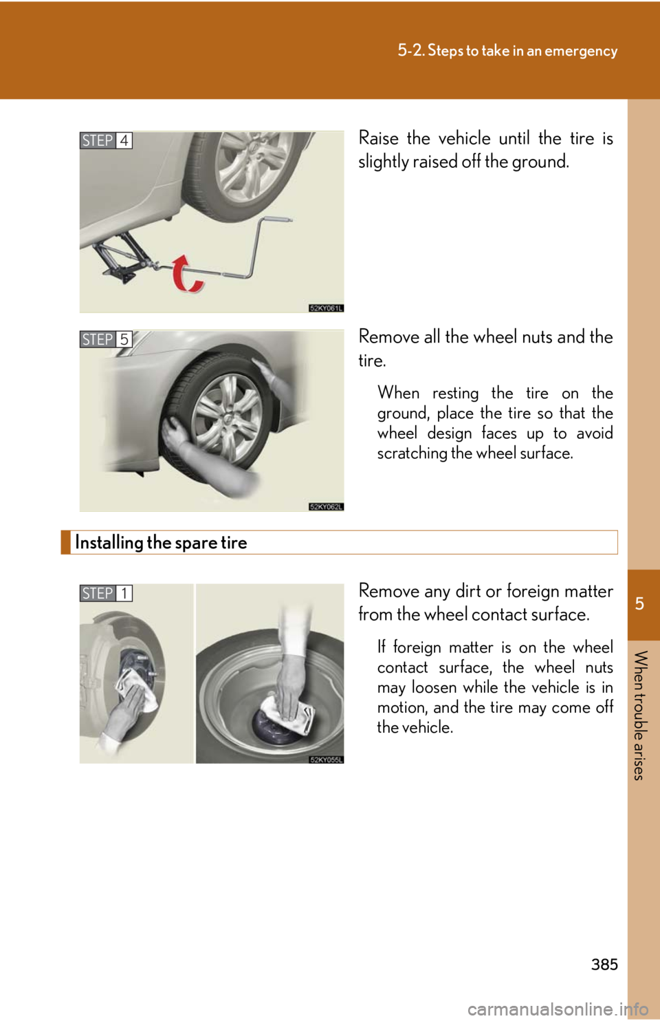 Lexus IS250 2008  Safety information / LEXUS 2008 IS250 OWNERS MANUAL (OM53699U) 5
When trouble arises
385
5-2. Steps to take in an emergency
Raise the vehicle until the tire is
slightly raised off the ground.
Remove all the wheel nuts and the
tire.
When resting the tire on the
gr