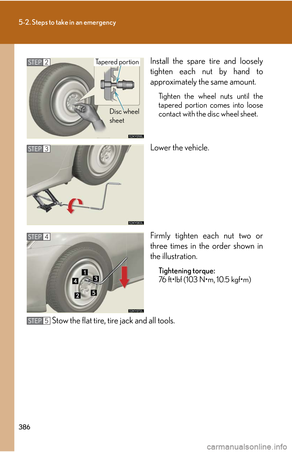 Lexus IS250 2008  Safety information / LEXUS 2008 IS250 OWNERS MANUAL (OM53699U) 386
5-2. Steps to take in an emergency
Install the spare tire and loosely
tighten each nut by hand to
approximately the same amount.
Tighten the wheel nuts until the
tapered portion comes into loose
c