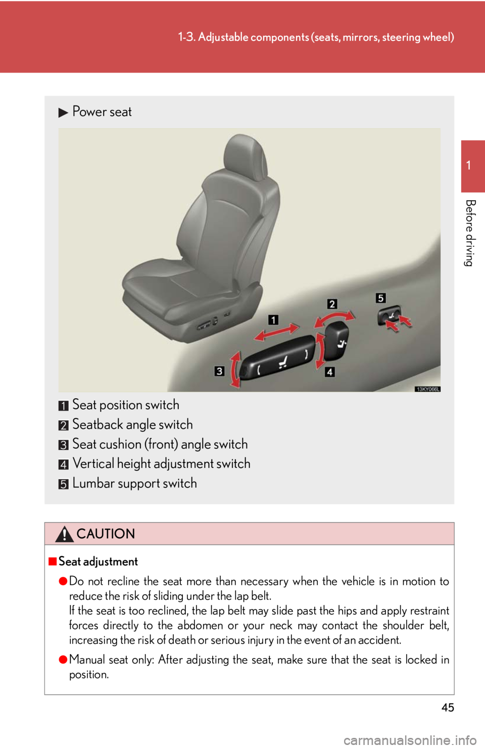 Lexus IS250 2008  Safety information / LEXUS 2008 IS250 OWNERS MANUAL (OM53699U) 45
1-3. Adjustable components (seats, mirrors, steering wheel)
1
Before driving
CAUTION
■Seat adjustment
●Do not recline the seat more than necessary when the vehicle is in motion to
reduce the ri