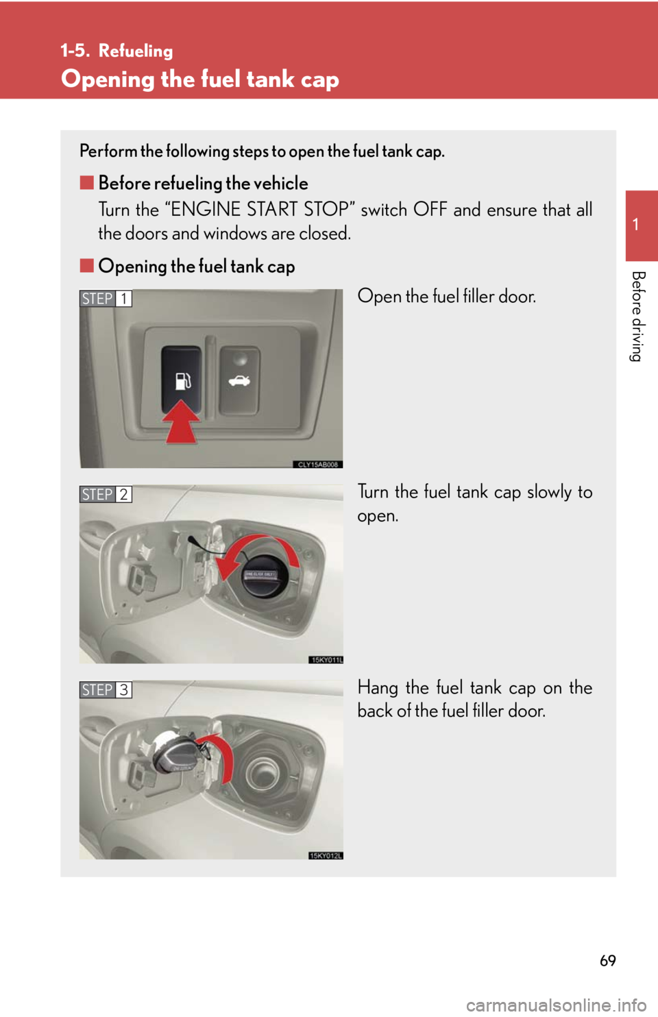 Lexus IS250 2008  Safety information / LEXUS 2008 IS250 OWNERS MANUAL (OM53699U) 69
1
Before driving
1-5. Refueling
Opening the fuel tank cap
Perform the following steps to open the fuel tank cap. 
■Before refueling the vehicle
Turn the “ENGINE START STOP” switch OFF and ens
