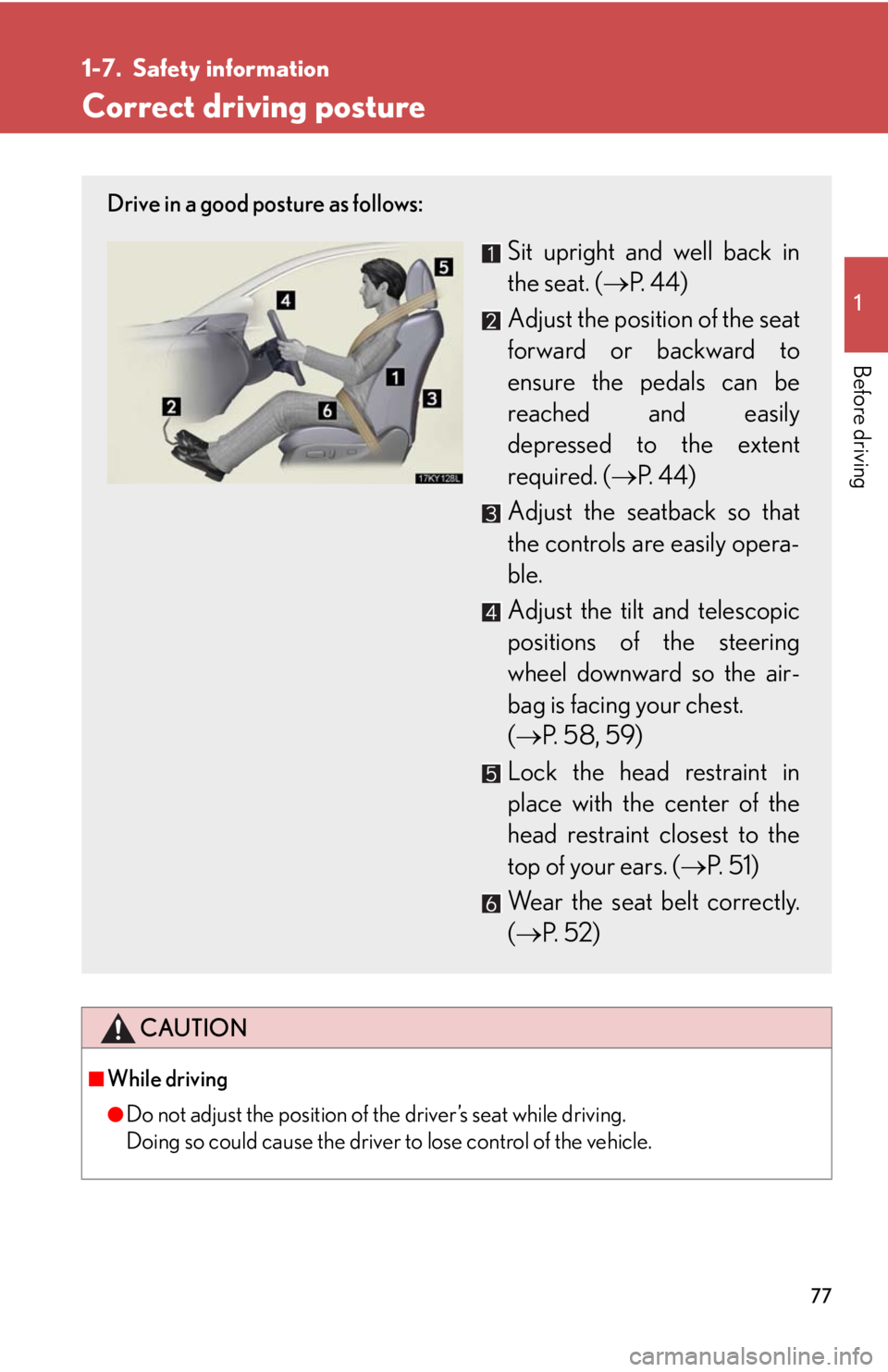 Lexus IS250 2008  Safety information / LEXUS 2008 IS250 OWNERS MANUAL (OM53699U) 77
1
Before driving
1-7. Safety information
Correct driving posture
CAUTION
■While driving
●Do not adjust the position of the driver’s seat while driving.
Doing so could cause the driver to lose