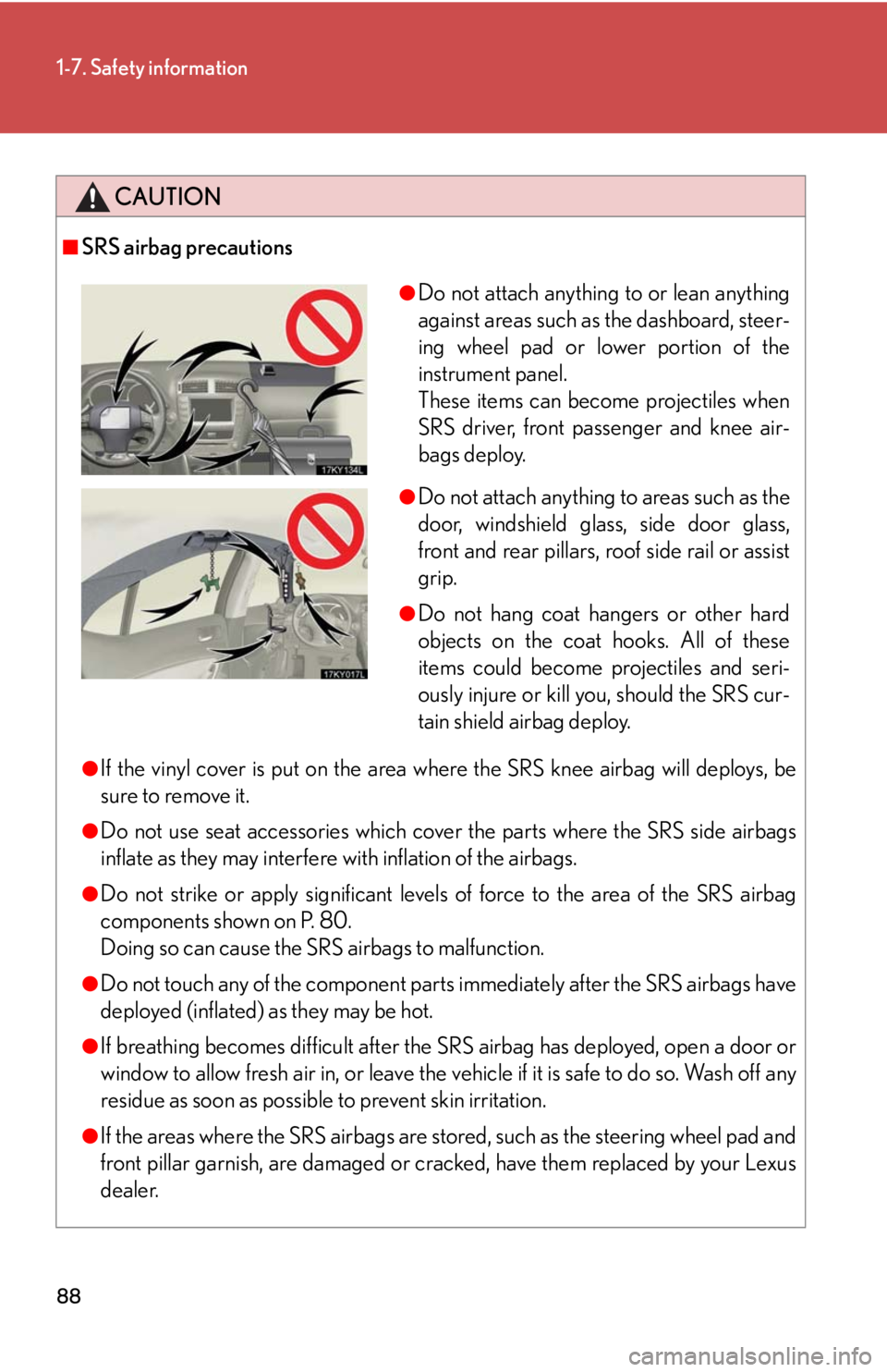 Lexus IS250 2008 Safety information / LEXUS 2008 IS250 OWNERS MANUAL (OM53699U) 88
1-7. Safety information
CAUTION
■SRS airbag precautions
●If the vinyl cover is put on the area where the SRS knee airbag will deploys, be
sure to remove it.
●Do not use seat accessories which Lexus IS250 2008 Safety information / LEXUS 2008 IS250 OWNERS MANUAL (OM53699U) 88
1-7. Safety information
CAUTION
■SRS airbag precautions
●If the vinyl cover is put on the area where the SRS knee airbag will deploys, be
sure to remove it.
●Do not use seat accessories which