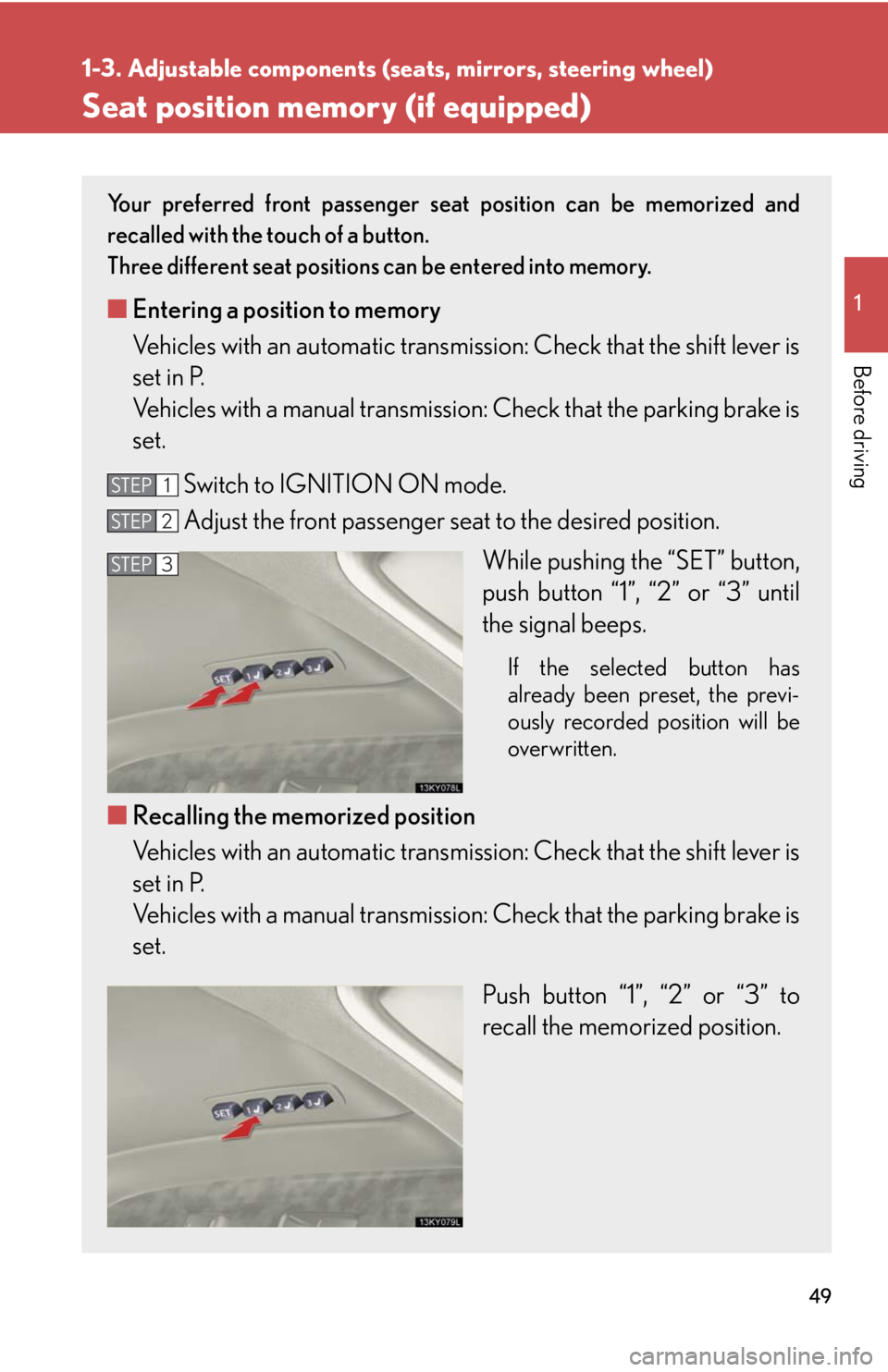 Lexus IS250 2008  Air Conditioning / LEXUS 2008 IS250 OWNERS MANUAL (OM53699U) 49
1
1-3. Adjustable components (seats, mirrors, steering wheel)
Before driving
Seat position memory (if equipped)
Your preferred front passenger seat position can be memorized and
recalled with the t