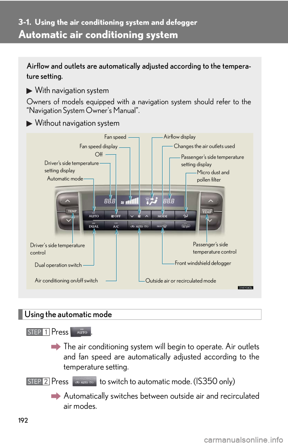 Lexus IS250 2008 Using the air conditioning system and defogger / LEXUS 2008 IS250 OWNERS MANUAL (OM53699U) 192
3-1. Using the air conditioning system and defogger
Automatic air conditioning system
Using the automatic mode
Press .The air conditioning system will begin to operate. Air outlets
and fan speed a Lexus IS250 2008 Using the air conditioning system and defogger / LEXUS 2008 IS250 OWNERS MANUAL (OM53699U) 192
3-1. Using the air conditioning system and defogger
Automatic air conditioning system
Using the automatic mode
Press .The air conditioning system will begin to operate. Air outlets
and fan speed a