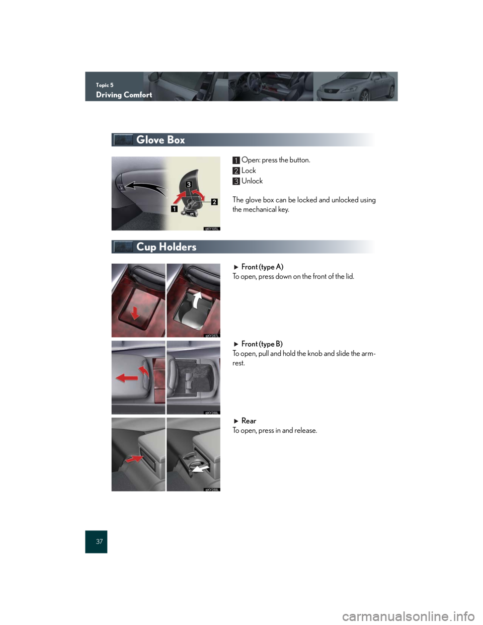 Lexus IS250 2007  Using the audio system / LEXUS 2007 IS350/250 QUICK REFERENCE MANUAL Topic 5
Driving Comfort
37
Glove Box
Open: press the button.
Lock
Unlock
The glove box can be locked and unlocked using
the mechanical key.
Cup Holders
Front (type A)
To open, press down on the front 