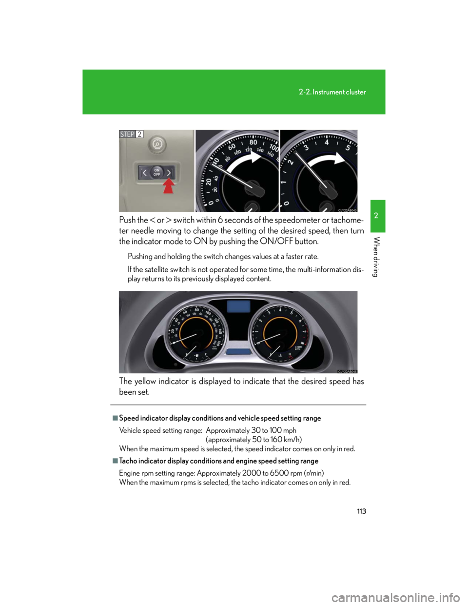 Lexus IS250 2007  Operating the lights and windshield wipers / LEXUS 2007 IS350/250 OWNERS MANUAL (OM53578U) 113
2-2. Instrument cluster
2
When driving
Push the  or  switch within 6 seconds of the speedometer or tachome-
ter needle moving to change the setting of the desired speed, then turn
the indica