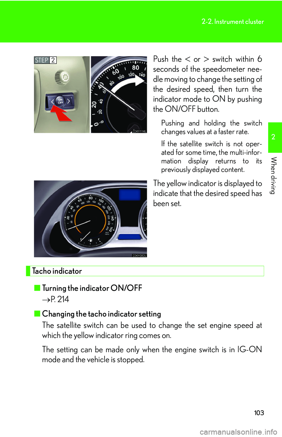Lexus IS250 2006  Do-it-yourself maintenance / LEXUS 2006 IS350/250 THROUGH APRIL 2006 PROD. OWNERS MANUAL (OM53508U) 103
2-2. Instrument cluster
2
When driving
Push the  or  switch within 6
seconds of the speedometer nee-
dle moving to change the setting of
the desired speed, then turn the
indicator mode to ON