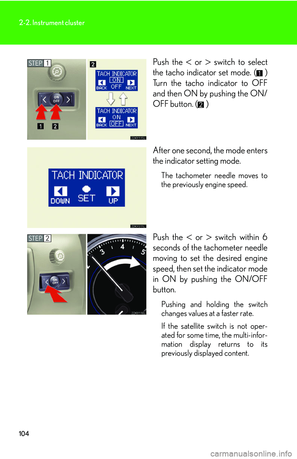 Lexus IS250 2006  Do-it-yourself maintenance / LEXUS 2006 IS350/250 THROUGH APRIL 2006 PROD. OWNERS MANUAL (OM53508U) 104
2-2. Instrument cluster
Push the  or  switch to select
the tacho indicator set mode. ( )
Turn the tacho indicator to OFF
and then ON by pushing the ON/
OFF button. ( )
After one second,  the